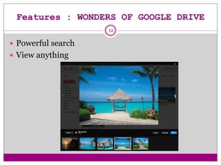 Features : WONDERS OF GOOGLE DRIVE
 Powerful search
 View anything
12
 