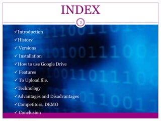 Introduction
History
 Versions
 Installation
How to use Google Drive
 Features
 To Upload file.
Technology
Advantages and Disadvantages
Competitors, DEMO
 Conclusion
2
INDEX
 