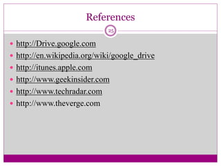 References
 http://Drive.google.com
 http://en.wikipedia.org/wiki/google_drive
 http://itunes.apple.com
 http://www.geekinsider.com
 http://www.techradar.com
 http://www.theverge.com
25
 