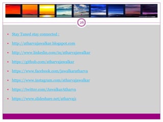 .
26
 Stay Tuned stay connected :
 http://atharvajawalkar.blogspot.com
 http://www.linkedin.com/in/atharvajawalkar
 https://github.com/atharvajawalkar
 https://www.facebook.com/jawalkaratharva
 https://www.instagram.com/atharvajawalkar
 https://twitter.com/JawalkarAtharva
 https://www.slideshare.net/atharvaj1
 