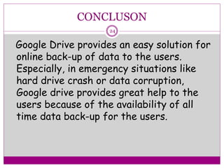 CONCLUSON
Google Drive provides an easy solution for
online back-up of data to the users.
Especially, in emergency situati...