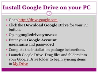 Install Google Drive on your PC
 Go to http://drive.google.com .
 Click the Download Google Drive for your PC
button.
 ...