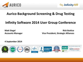 Aurico Background Screening & Drug Testing 
Infinity Software 2014 User Group Conference 
Matt Siegal Rick Buttice 
Accoun...