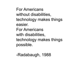 For Americans
without disabilities,
technology makes things
easier.
For Americans
with disabilities,
technology makes things
possible.
-Radabaugh, 1988
 