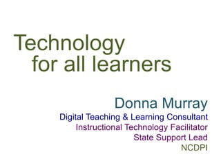 Technology
for all learners
Donna Murray
Digital Teaching & Learning Consultant
Instructional Technology Facilitator
State Support Lead
NCDPI
 