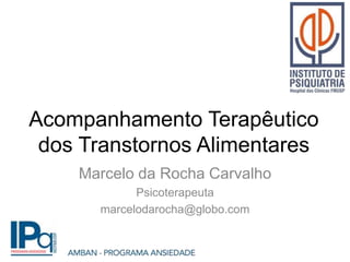 Acompanhamento Terapêutico
dos Transtornos Alimentares
Marcelo da Rocha Carvalho
Psicoterapeuta
marcelodarocha@globo.com
 