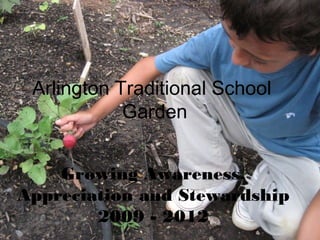 Arlington Traditional School
            Garden


    Growing Awareness,
Appreciation and Stewardship
        2009 - 2012
 