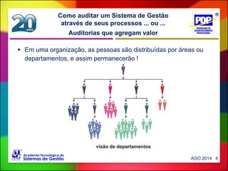 Auditorias que agregam valor
Como auditar um Sistema de Gestão
através de seus processos ... ou ...
 Em uma organização, as pessoas são distribuídas por áreas ou
departamentos, e assim permanecerão !
AGO 2014 4
 