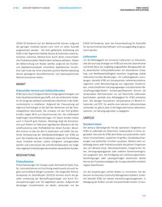 110
GESCHÄFTSBERICHT 2019/20AT S KONZERNLAGEBERICHT FIRST CHOICE
FOR ADVANCED APPLICATIONS
ATS GESCHÄFTSBERICHT 2019/20 KONZERNLAGEBERICHT FIRST CHOICE
FOR ADVANCED APPLICATIONS
32
COVID-19-Pandemie auf die Weltwirtschaft können aufgrund
der geringen Visibilität derzeit noch nicht im vollen Ausmaß
prognostiziert werden. Die breit gefächerte Aufstellung von
ATS in den Segmenten Mobile Devices  Substrates sowie Au-
tomotive, Industrial, Medical kann durch deren unterschiedli-
che Produktionszyklen Marktrisiken teilweise abfedern. Neben
der Beherrschung von Risiken werden aufgrund von Kunden-
und Applikationsanalysen krisenfeste Applikationen forciert.
Eine nach Ende der Krise erwartete positive Marktentwicklung
könnte gesteigerte Geschäftschancen und überproportionale
Wachstumschancen bieten.
MARKT
Potenzieller Verlust von Schlüsselkunden
ATS hat es durch fortgeschrittene Fertigungstechnologien und
hohe Qualitätsstandards geschafft, sich als verlässlicher Anbie-
ter für einige der weltweit namhaftesten Abnehmer in der Elekt-
ronikindustrie zu etablieren. Aufgrund der Fokussierung auf
High-End-Technologie ist die Zahl der Abnehmer auf die Tech-
nologieführer beschränkt. Die Umsätze mit den fünf größten
Kunden tragen 68 % zum Gesamtumsatz bei. Die mittlerweile
langfristigen Geschäftsbeziehungen mit diesen Kunden bieten
auch in Zukunft gute Chancen. Allerdings birgt die Konzentra-
tion auch Risiken im Falle einer signifikanten Reduktion der Ge-
schäftsvolumina oder Profitabilität bei diesen Kunden. Beson-
ders kritisch ist dies bei den IC-Substraten und mSAP. Die lau-
fende Verbesserung der Wettbewerbsfähigkeit von ATS als
auch die Erweiterung der Kundenbasis sowie die Erschließung
neuer Produkte konnten zuletzt erfolgreich vorangetrieben
werden und unterstützen die schnelle Kompensation von mögli-
chen negativen Entwicklungen beieinzelnen wesentlichenKunden.
BESCHAFFUNG
Einkaufspreise
Preisschwankungen für Energie sowie Rohmaterial (Gold, Kup-
fer, Laminate) können sich kurzfristig sowohl positiv als auch ne-
gativ auf erzielbare Margen auswirken. Die steigenden Rohma-
terialpreise im Geschäftsjahr 2019/20 konnten durch die ge-
zielte Umsetzung der Beschaffungsstrategie und durch Pro-
zessoptimierungen zum Teil abgefedert werden. Aufgrund der
derzeitigen Unsicherheiten am Markt, verbunden mit der
COVID-19-Pandemie, kann die Preisentwicklung für Rohstoffe
für das kommende Geschäftsjahr nicht aussagekräftig prognos-
tiziert werden.
Lieferanten
Um die Abhängigkeit von einzelnen Lieferanten zu reduzieren,
zielt die Sourcing-Strategie von ATS auf eine klar diversifizierte
und breite Basis von sorgfältig ausgewählten Bezugsquellen ab.
Zu wesentlichen Schlüssellieferanten mit besonderem Know-
how und Wettbewerbsfähigkeit bestehen langjährige stabile
Lieferanten-Kunden-Beziehungen. Um Lieferengpässen vorzu-
beugen, betreibt ATS ein konsequentes Lieferantenrisikoma-
nagement unter Berücksichtigung von regionalen Clusterrisi-
ken, unterschiedlichen Versorgungswegen und alternativen Be-
schaffungsmöglichkeiten. Kundenspezifikationen können die
verwendeten Rohmaterialien nur auf bestimmte Lieferanten
beschränken, weshalb eine Abhängigkeit für ATS entstehen
kann. Mit wenigen Ausnahmen, beispielsweise im Bereich IC-
Substrate und ECP, für welche eine kleinere Lieferantenbasis
vorhanden ist, gibt es aber in der Regel alternative Lieferanten-
optionen, um Versorgungsrisiken zu begegnen.
UMFELD
Standortrisiken
Der weitaus überwiegende Teil der operativen Tätigkeiten von
ATS ist außerhalb von Österreich, insbesondere in China, an-
gesiedelt. Dies könnte ATS dem Risiko von potenziellen recht-
lichen Unsicherheiten, staatlichen Eingriffen, Handelsbeschrän-
kungen und politischen Unruhen aussetzen. Weiters kann un-
abhängig davon jede Produktionsstätte disruptiven Ereignissen
wie zum Beispiel Feuer, Naturkatastrophen, kriegerischen Ak-
ten, Versorgungsengpässen oder anderen Elementarereignis-
sen ausgesetzt sein. Die Kündigung von Landnutzungsrechten,
Genehmigungen oder Leasingverträgen bestimmter Werke
könnte die Produktionstätigkeit der Gruppe ebenfalls erheblich
negativ beeinflussen.
Um die Auswirkungen solcher Risiken zu minimieren, hat der
Konzern ein Business-Continuity-Management etabliert. Zusätz-
lich betreibt ATS ein aktives Versicherungsmanagement, in
Abwägung der Risiken und der entsprechenden Kosten. Es wur-
 