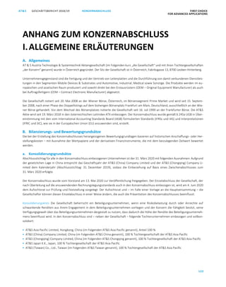 GESCHÄFTSBERICHT 2018/19AT S FIRST CHOICE
FOR ADVANCED APPLICATIONS
122
KONZERNABSCHLUSS
ATS GESCHÄFTSBERICHT 2019/20 KONZERNABSCHLUSS FIRST CHOICE
FOR ADVANCED APPLICATIONS
43
A. Allgemeines
AT  S Austria Technologie  Systemtechnik Aktiengesellschaft (im Folgenden kurz „die Gesellschaft“ und mit ihren Tochtergesellschaften
„der Konzern“ genannt) wurde in Österreich gegründet. Der Sitz der Gesellschaft ist in Österreich, Fabriksgasse 13, 8700 Leoben-Hinterberg.
Unternehmensgegenstand sind die Fertigung und der Vertrieb von Leiterplatten und die Durchführung von damit verbundenen Dienstleis-
tungen in den Segmenten Mobile Devices  Substrates und Automotive, Industrial, Medical sowie Sonstige. Die Produkte werden im eu-
ropäischen und asiatischen Raum produziert und sowohl direkt bei den Erstausrüstern (OEM – Original Equipment Manufacturer) als auch
bei Auftragsfertigern (CEM – Contract Electronic Manufacturer) abgesetzt.
Die Gesellschaft notiert seit 20. Mai 2008 an der Wiener Börse, Österreich, im Börsensegment Prime Market und wird seit 15. Septem-
ber 2008, nach einer Phase des Doppellistings auf dem bisherigen Börsenplatz Frankfurt am Main, Deutschland, ausschließlich an der Wie-
ner Börse gehandelt. Vor dem Wechsel des Börsenplatzes notierte die Gesellschaft seit 16. Juli 1999 an der Frankfurter Börse. Die ATS
Aktie wird seit 19. März 2018 in den österreichischen Leitindex ATX einbezogen. Der Konzernabschluss wurde gemäß § 245a UGB in Über-
einstimmung mit den vom International Accounting Standards Board (IASB) formulierten Standards (IFRSs und IAS) und Interpretationen
(IFRIC und SIC), wie sie in der Europäischen Union (EU) anzuwenden sind, erstellt.
B. Bilanzierungs- und Bewertungsgrundsätze
Die bei der Erstellung des Konzernabschlusses herangezogenen Bewertungsgrundlagen basieren auf historischen Anschaffungs- oder Her-
stellungskosten – mit Ausnahme der Wertpapiere und der derivativen Finanzinstrumente, die mit dem beizulegenden Zeitwert bewertet
werden.
a. Konsolidierungsgrundsätze
Abschlussstichtag für alle in den Konzernabschluss einbezogenen Unternehmen ist der 31. März 2020 mit folgenden Ausnahmen: Aufgrund
der gesetzlichen Lage in China entspricht das Geschäftsjahr der ATS (China) Company Limited und der ATS (Chongqing) Company Li-
mited dem Kalenderjahr (Abschlussstichtag: 31. Dezember 2019), sodass die Einbeziehung auf Basis eines Zwischenabschlusses zum
31. März 2020 erfolgte.
Der Konzernabschluss wurde vom Vorstand am 13. Mai 2020 zur Veröffentlichung freigegeben. Der Einzelabschluss der Gesellschaft, der
nach Überleitung auf die anzuwendenden Rechnungslegungsstandards auch in den Konzernabschluss einbezogen ist, wird am 4. Juni 2020
dem Aufsichtsrat zur Prüfung und Feststellung vorgelegt. Der Aufsichtsrat und – im Falle einer Vorlage an die Hauptversammlung – die
Gesellschafter können diesen Einzelabschluss in einer Weise ändern, die auch die Präsentation des Konzernabschlusses beeinflusst.
Konsolidierungskreis Die Gesellschaft beherrscht ein Beteiligungsunternehmen, wenn eine Risikobelastung durch oder Anrechte auf
schwankende Renditen aus ihrem Engagement in dem Beteiligungsunternehmen vorliegen und der Konzern die Fähigkeit besitzt, seine
Verfügungsgewalt über das Beteiligungsunternehmen dergestalt zu nutzen, dass dadurch die Höhe der Rendite des Beteiligungsunterneh-
mens beeinflusst wird. In den Konzernabschluss sind – neben der Gesellschaft – folgende Tochterunternehmen einbezogen und vollkon-
solidiert:
 ATS Asia Pacific Limited, Hongkong, China (im Folgenden ATS Asia Pacific genannt), Anteil 100 %
 ATS (China) Company Limited, China (im Folgenden ATS China genannt), 100 % Tochtergesellschaft der ATS Asia Pacific
 ATS (Chongqing) Company Limited, China (im Folgenden ATS Chongqing genannt), 100 % Tochtergesellschaft der ATS Asia Pacific
 ATS Japan K.K., Japan, 100 % Tochtergesellschaft der ATS Asia Pacific
 ATS (Taiwan) Co., Ltd., Taiwan (im Folgenden ATS Taiwan genannt), 100 % Tochtergesellschaft der ATS Asia Pacific
ANHANG ZUM KONZERNABSCHLUSS
I.ALLGEMEINE ERLÄUTERUNGEN
 