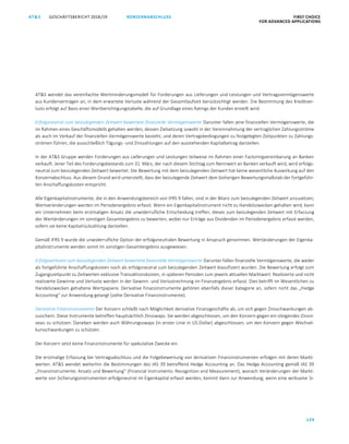 KONZERNABSCHLUSS FIRST CHOICE
FOR ADVANCED APPLICATIONS
GESCHÄFTSBERICHT 2018/19AT S
129
ATS GESCHÄFTSBERICHT 2019/20 KONZERNABSCHLUSS FIRST CHOICE
FOR ADVANCED APPLICATIONS
50
ATS wendet das vereinfachte Wertminderungsmodell für Forderungen aus Lieferungen und Leistungen und Vertragsvermögenswerte
aus Kundenverträgen an, in dem erwartete Verluste während der Gesamtlaufzeit berücksichtigt werden. Die Bestimmung des Kreditver-
lusts erfolgt auf Basis einer Wertberichtigungstabelle, die auf Grundlage eines Ratings der Kunden erstellt wird.
Erfolgsneutral zum beizulegenden Zeitwert bewertete finanzielle Vermögenswerte Darunter fallen jene finanziellen Vermögenswerte, die
im Rahmen eines Geschäftsmodells gehalten werden, dessen Zielsetzung sowohl in der Vereinnahmung der vertraglichen Zahlungsströme
als auch im Verkauf der finanziellen Vermögenswerte besteht, und deren Vertragsbedingungen zu festgelegten Zeitpunkten zu Zahlungs-
strömen führen, die ausschließlich Tilgungs- und Zinszahlungen auf den ausstehenden Kapitalbetrag darstellen.
In der ATS Gruppe werden Forderungen aus Lieferungen und Leistungen teilweise im Rahmen einer Factoringvereinbarung an Banken
verkauft. Jener Teil des Forderungsbestands zum 31. März, der nach diesem Stichtag zum Nennwert an Banken verkauft wird, wird erfolgs-
neutral zum beizulegenden Zeitwert bewertet. Die Bewertung mit dem beizulegenden Zeitwert hat keine wesentliche Auswirkung auf den
Konzernabschluss. Aus diesem Grund wird unterstellt, dass der beizulegende Zeitwert dem bisherigen Bewertungsmaßstab der fortgeführ-
ten Anschaffungskosten entspricht.
Alle Eigenkapitalinstrumente, die in den Anwendungsbereich von IFRS 9 fallen, sind in der Bilanz zum beizulegenden Zeitwert anzusetzen;
Wertveränderungen werden im Periodenergebnis erfasst. Wenn ein Eigenkapitalinstrument nicht zu Handelszwecken gehalten wird, kann
ein Unternehmen beim erstmaligen Ansatz die unwiderrufliche Entscheidung treffen, dieses zum beizulegenden Zeitwert mit Erfassung
der Wertänderungen im sonstigen Gesamtergebnis zu bewerten, wobei nur Erträge aus Dividenden im Periodenergebnis erfasst werden,
sofern sie keine Kapitalrückzahlung darstellen.
Gemäß IFRS 9 wurde die unwiderrufliche Option der erfolgsneutralen Bewertung in Anspruch genommen. Wertänderungen der Eigenka-
pitalinstrumente werden somit im sonstigen Gesamtergebnis ausgewiesen.
Erfolgswirksam zum beizulegenden Zeitwert bewertete finanzielle Vermögenswerte Darunter fallen finanzielle Vermögenswerte, die weder
als fortgeführte Anschaffungskosten noch als erfolgsneutral zum beizulegenden Zeitwert klassifiziert wurden. Die Bewertung erfolgt zum
Zugangszeitpunkt zu Zeitwerten exklusive Transaktionskosten, in späteren Perioden zum jeweils aktuellen Marktwert. Realisierte und nicht
realisierte Gewinne und Verluste werden in der Gewinn- und Verlustrechnung im Finanzergebnis erfasst. Dies betrifft im Wesentlichen zu
Handelszwecken gehaltene Wertpapiere. Derivative Finanzinstrumente gehören ebenfalls dieser Kategorie an, sofern nicht das „Hedge
Accounting“ zur Anwendung gelangt (siehe Derivative Finanzinstrumente).
Derivative Finanzinstrumente Der Konzern schließt nach Möglichkeit derivative Finanzgeschäfte ab, um sich gegen Zinsschwankungen ab-
zusichern. Diese Instrumente betreffen hauptsächlich Zinsswaps. Sie werden abgeschlossen, um den Konzern gegen ein steigendes Zinsni-
veau zu schützen. Daneben werden auch Währungsswaps (in erster Linie in US-Dollar) abgeschlossen, um den Konzern gegen Wechsel-
kursschwankungen zu schützen.
Der Konzern setzt keine Finanzinstrumente für spekulative Zwecke ein.
Die erstmalige Erfassung bei Vertragsabschluss und die Folgebewertung von derivativen Finanzinstrumenten erfolgen mit deren Markt-
werten. ATS wendet weiterhin die Bestimmungen des IAS 39 betreffend Hedge Accounting an. Das Hedge Accounting gemäß IAS 39
„Finanzinstrumente: Ansatz und Bewertung“ (Financial Instruments: Recognition and Measurement), wonach Veränderungen der Markt-
werte von Sicherungsinstrumenten erfolgsneutral im Eigenkapital erfasst werden, kommt dann zur Anwendung, wenn eine wirksame Si-
 