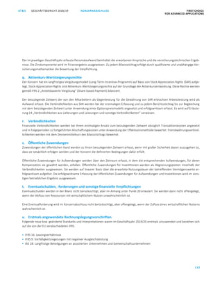 GESCHÄFTSBERICHT 2018/19AT S FIRST CHOICE
FOR ADVANCED APPLICATIONS
132
KONZERNABSCHLUSS
ATS GESCHÄFTSBERICHT 2019/20 KONZERNABSCHLUSS FIRST CHOICE
FOR ADVANCED APPLICATIONS
53
Der im jeweiligen Geschäftsjahr erfasste Personalaufwand beinhaltet die erworbenen Ansprüche und die versicherungstechnischen Ergeb-
nisse. Die Zinskomponente wird im Finanzergebnis ausgewiesen. Zu jedem Bilanzstichtag erfolgt durch qualifizierte und unabhängige Ver-
sicherungsmathematiker die Bewertung der Verpflichtung.
q. Aktienkurs-Wertsteigerungsrechte
Der Konzern hat ein langfristiges Vergütungsmodell (Long-Term-Incentive-Programm) auf Basis von Stock Appreciation Rights (SAR) aufge-
legt. Stock Appreciation Rights sind Aktienkurs-Wertsteigerungsrechte auf der Grundlage der Aktienkursentwicklung. Diese Rechte werden
gemäß IFRS 2 „Anteilsbasierte Vergütung“ (Share-based Payment) bilanziert.
Der beizulegende Zeitwert der von den Mitarbeitern als Gegenleistung für die Gewährung von SAR erbrachten Arbeitsleistung wird als
Aufwand erfasst. Die Verbindlichkeiten aus SAR werden bei der erstmaligen Erfassung und zu jedem Berichtsstichtag bis zur Begleichung
mit dem beizulegenden Zeitwert unter Anwendung eines Optionspreismodells angesetzt und erfolgswirksam erfasst. Es wird auf Erläute-
rung 14 „Verbindlichkeiten aus Lieferungen und Leistungen und sonstige Verbindlichkeiten“ verwiesen.
r. Verbindlichkeiten
Finanzielle Verbindlichkeiten werden bei ihrem erstmaligen Ansatz zum beizulegenden Zeitwert abzüglich Transaktionskosten angesetzt
und in Folgeperioden zu fortgeführten Anschaffungskosten unter Anwendung der Effektivzinsmethode bewertet. Fremdwährungsverbind-
lichkeiten werden mit dem Devisenmittelkurs des Bilanzstichtags bewertet.
s. Öffentliche Zuwendungen
Zuwendungen der öffentlichen Hand werden zu ihrem beizulegenden Zeitwert erfasst, wenn mit großer Sicherheit davon auszugehen ist,
dass sie tatsächlich erfolgen werden und der Konzern die definierten Bedingungen dafür erfüllt.
Öffentliche Zuwendungen für Aufwendungen werden über den Zeitraum erfasst, in dem die entsprechenden Aufwendungen, für deren
Kompensation sie gewährt werden, anfallen. Öffentliche Zuwendungen für Investitionen werden als Abgrenzungsposten innerhalb der
Verbindlichkeiten ausgewiesen. Sie werden auf linearer Basis über die erwartete Nutzungsdauer der betreffenden Vermögenswerte er-
folgswirksam aufgelöst. Die erfolgswirksame Erfassung der öffentlichen Zuwendungen für Aufwendungen und Investitionen wird im sons-
tigen betrieblichen Ergebnis ausgewiesen.
t. Eventualschulden, -forderungen und sonstige finanzielle Verpflichtungen
Eventualschulden werden in der Bilanz nicht berücksichtigt, aber im Anhang unter Punkt 20 erläutert. Sie werden dann nicht offengelegt,
wenn der Abfluss von Ressourcen mit wirtschaftlichem Nutzen unwahrscheinlich ist.
Eine Eventualforderung wird im Konzernabschluss nicht berücksichtigt, aber offengelegt, wenn der Zufluss eines wirtschaftlichen Nutzens
wahrscheinlich ist.
u. Erstmals angewendete Rechnungslegungsvorschriften
Folgende neue bzw. geänderte Standards und Interpretationen waren im Geschäftsjahr 2019/20 erstmals anzuwenden und beziehen sich
auf die von der EU verabschiedeten IFRS.
 IFRS 16: Leasingverhältnisse
 IFRS 9: Vorfälligkeitsregelungen mit negativer Ausgleichsleistung
 IAS 28: Langfristige Beteiligungen an assoziierten Unternehmen und Gemeinschaftsunternehmen
 