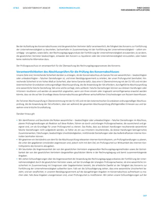 KONZERNABSCHLUSS FIRST CHOICE
FOR ADVANCED APPLICATIONS
GESCHÄFTSBERICHT 2018/19AT S
187
ATS GESCHÄFTSBERICHT 2019/20 BESTÄTIGUNGSVERMERK FIRST CHOICE
FOR ADVANCED APPLICATIONS
108
Bei der Aufstellung des Konzernabschlusses sind die gesetzlichen Vertreter dafür verantwortlich, die Fähigkeit des Konzerns zur Fortführung
der Unternehmenstätigkeit zu beurteilen, Sachverhalte im Zusammenhang mit der Fortführung der Unternehmenstätigkeit – sofern ein-
schlägig – anzugeben, sowie dafür, den Rechnungslegungsgrundsatz der Fortführung der Unternehmenstätigkeit anzuwenden, es sei denn,
die gesetzlichen Vertreter beabsichtigen, entweder den Konzern zu liquidieren oder die Unternehmenstätigkeit einzustellen, oder haben
keine realistische Alternative dazu.
Der Prüfungsausschuss ist verantwortlich für die Überwachung des Rechnungslegungsprozesses des Konzerns.
Verantwortlichkeiten des Abschlussprüfers für die Prüfung des Konzernabschlusses
Unsere Ziele sind, hinreichende Sicherheit darüber zu erlangen, ob der Konzernabschluss als Ganzes frei von wesentlichen – beabsichtigten
oder unbeabsichtigten – falschen Darstellungen ist, und einen Bestätigungsvermerk zu erteilen, der unser Prüfungsurteil beinhaltet. Hin-
reichende Sicherheit ist ein hohes Maß an Sicherheit, aber keine Garantie dafür, dass eine in Übereinstimmung mit der EU-VO und mit den
österreichischen Grundsätzen ordnungsmäßiger Abschlussprüfung, die die Anwendung der ISA erfordern, durchgeführte Abschlussprüfung
eine wesentliche falsche Darstellung, falls eine solche vorliegt, stets aufdeckt. Falsche Darstellungen können aus dolosen Handlungen oder
Irrtümern resultieren und werden als wesentlich angesehen, wenn von ihnen einzeln oder insgesamt vernünftigerweise erwartet werden
könnte, dass sie die auf der Grundlage dieses Konzernabschlusses getroffenen wirtschaftlichen Entscheidungen von Nutzern beeinflussen.
Als Teil einer Abschlussprüfung in Übereinstimmung mit der EU-VO und mit den österreichischen Grundsätzen ordnungsmäßiger Abschluss-
prüfung, die die Anwendung der ISA erfordern, üben wir während der gesamten Abschlussprüfung pflichtgemäßes Ermessen aus und be-
wahren eine kritische Grundhaltung.
Darüber hinaus gilt:
 Wir identifizieren und beurteilen die Risiken wesentlicher – beabsichtigter oder unbeabsichtigter – falscher Darstellungen im Abschluss,
planen Prüfungshandlungen als Reaktion auf diese Risiken, führen sie durch und erlangen Prüfungsnachweise, die ausreichend und ge-
eignet sind, um als Grundlage für unser Prüfungsurteil zu dienen. Das Risiko, dass aus dolosen Handlungen resultierende wesentliche
falsche Darstellungen nicht aufgedeckt werden, ist höher als ein aus Irrtümern resultierendes, da dolose Handlungen betrügerisches
Zusammenwirken, Fälschungen, beabsichtigte Unvollständigkeiten, irreführende Darstellungen oder das Außerkraftsetzen interner Kon-
trollen beinhalten können.
 Wir gewinnen ein Verständnis von dem für die Abschlussprüfung relevanten internen Kontrollsystem, um Prüfungshandlungen zu planen,
die unter den gegebenen Umständen angemessen sind, jedoch nicht mit dem Ziel, ein Prüfungsurteil zur Wirksamkeit des internen Kon-
trollsystems des Konzerns abzugeben.
 Wir beurteilen die Angemessenheit der von den gesetzlichen Vertretern angewandten Rechnungslegungsmethoden sowie die Vertret-
barkeit der von den gesetzlichen Vertretern dargestellten geschätzten Werte in der Rechnungslegung und damit zusammenhängende
Angaben.
 Wir ziehen Schlussfolgerungen über die Angemessenheit der Anwendung des Rechnungslegungsgrundsatzes der Fortführung der Unter-
nehmenstätigkeit durch die gesetzlichen Vertreter sowie, auf der Grundlage der erlangten Prüfungsnachweise, ob eine wesentliche Un-
sicherheit im Zusammenhang mit Ereignissen oder Gegebenheiten besteht, die erhebliche Zweifel an der Fähigkeit des Konzerns zur
Fortführung der Unternehmenstätigkeit aufwerfen kann. Falls wir die Schlussfolgerung ziehen, dass eine wesentliche Unsicherheit be-
steht, sind wir verpflichtet, in unserem Bestätigungsvermerk auf die dazugehörigen Angaben im Konzernabschluss aufmerksam zu ma-
chen oder, falls diese Angaben unangemessen sind, unser Prüfungsurteil zu modifizieren. Wir ziehen unsere Schlussfolgerungen auf der
 