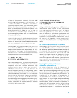 FIRST CHOICE
FOR ADVANCED APPLICATIONS
GESCHÄFTSBERICHT 2019/20AT S
45
UNTERNEHMEN
Industrie und Medizintechnik Anwendung. Das macht ATS
zum Technologie- und Qualitätsführer in der Leiterplatten- und
Substratindustrie. ATS ist ein Global Player mit Produktions­
standorten in Österreich, Indien, China und Südkorea und zu­
sätzlichen Vertriebsservicegesellschaften weltweit. Mit ins­
gesamt 10.239 ­Mitarbeitern im Jahresdurchschnitt wird durch
tag­tägliche Leidenschaft und Sorgfalt der Erfolg von ATS und
seinen Kunden rund um die Welt möglich. Unabhängig von den
sich entwickelnden Technologien bietet ATS die Verbindungs­
technologie der Zukunft an.
In diesem Geschäftsmodell sind die Nachhaltigkeitsdimensionen
stark verankert. In allen Entscheidungen sind die sozialen, öko­
logischen und ökonomischen Aspekte sowie selbstverständlich
die Einhaltung gesetzlicher Bestimmungen berücksichtigt.
DieEntwicklungderNachhaltigkeitsstrategieinengerAbstimmung
mit dem Vorstand des ATS Konzerns, den Segmenten und allen
anderen Gruppenfunktionen sowie die Koordination der Nach­
haltigkeitsagenden sind Aufgabe des Corporate-Sustainability-
Teams, das zusätzlich in relevanten Steuerungsgremien vertreten
ist und direkt an den ATS Konzernvorstand berichtet.
PARTNERSCHAFTEN –
GEMEINSAM MEHR BEWIRKEN
ATS ist davon überzeugt, dass wir als Gesellschaft gemeinsam
mehr bewirken. Deshalb setzt ATS auf starke Partnerschaften
und bekennt sich zu den Sustainable Development Goals
(SDGs) der Vereinten Nationen, zu den OECD-Richtlinien für
multinationale Unternehmen, zu den UN-Leitprinzipien für
Wirtschaft und Menschenrechte, zur Internationalen Arbeits­
organisation (ILO), zur Responsible Business Alliance (RBA) sowie
zur Responsible Minerals Initiative (RMI). Zusätzlich arbeiten wir
kontinuierlich an der zunehmenden Integration klimabezogener
Informationen gemäß EU-Leitlinie für die Berichterstattung
klimarelevanter Informationen sowie der Task Force on Climate-
related Financial Disclosures (TCFD). Der vorliegende Bericht
wurde in Anlehnung an die Standards der Global Reporting
Initiative (GRI) Option „Core“ erstellt.
WERTSCHÖFPUNGSPROZESS –
DIE VERANTWORTUNG BEGINNT IN
DER LIEFERKETTE
Als High-End-Verbindungslösungsanbieter sind Wachstum und
Wertschöpfung zentrale Faktoren für den wirtschaftlichen
Erfolg. ATS ist sich der Verantwortung entlang der gesamten
Wertschöpfungskette bewusst, nimmt Chancen und Risiken
wahr und bekennt sich durch besten Kundenservice sowie
innovative, nachhaltige Lösungen zur Spitzenklasse in der
Leiterplatten- und Substratindustrie. Dabei reicht es nicht aus,
das Augenmerk auf ausgewählte Prozesse zu legen, sondern
die gesamte Wertschöpfungskette muss integriert betrachtet
werden.
Bei der Beschaffung zählt nicht nur der Preis
Diese integrierte Betrachtungsweise beginnt bereits bei der Ent­
nahme der Rohstoffe wie Kupfer und Gold, umfasst aber auch
die Herstellung wesentlicher Materialien wie Laminate und
Chemikalien, die Wahl des Equipments sowie die zugekaufte
Energie und die Wasserversorgung. ATS braucht daher nach­
haltige Partnerschaften innerhalb der Lieferkette mit Partnern,
die die gleichen Ziele verfolgen. Deshalb zählen bei der Aus­
wahl unserer Lieferanten neben dem Preis auch nichtfinanzielle
Faktoren wie Liefertreue, Qualität, Wirtschaftsethik, Einhaltung
der Menschenrechte und Umweltstandards.
Lagerung, Produktion und Transport
sind direkte Einflussbereiche
Als direkte Einflussbereiche werden der Transport und die
Lagerung der Vormaterialien, die Produktion sowie die Ver­
packung der Produkte und teilweise die Lieferung an den Kunden
gesehen. Eine ordnungsgemäße Aufbewahrung der Materialien
vor dem Produktionsstart, sowie ein sorgsamer Umgang in der
Produktion sind für den gesamten Herstellungsprozess un­
erlässlich. ATS strebt in allen Prozessen ständig nach „Best-in-
Class“-Ansätzen. Für eine nachhaltige Wertschöpfungskette ist
ATS bestrebt, Prozessabläufe laufend zu verbessern und starke
Partnerschaften zu unseren Mitarbeitern und Lieferfirmen auf­
zubauen. Dazu zählt das ständige Bestreben, den Verbrauch an
Wasser, Energie und Rohstoffen durch gezielte Effizienzprojekte
auf ein Minimum zu senken. Ein starker Indikator dafür, dass wir
 