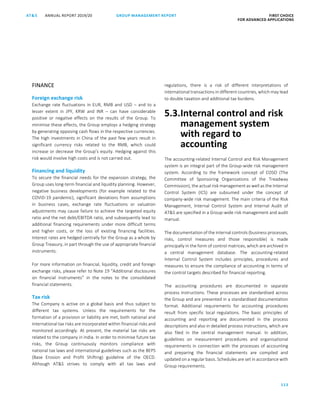 113
GROUP MANAGEMENT REPORT FIRST CHOICE
FOR ADVANCED APPLICATIONS
ANNUAL REPORT 2019/20AT SATS ANNUAL REPORT 2019 /20 GROUP MANAGEMENT REPORT FIRST CHOICE
FOR ADVANCED APPLICATIONS
35
FINANCE
Foreign exchange risk
Exchange rate fluctuations in EUR, RMB and USD – and to a
lesser extent in JPY, KRW and INR – can have considerable
positive or negative effects on the results of the Group. To
minimise these effects, the Group employs a hedging strategy
by generating opposing cash flows in the respective currencies.
The high investments in China of the past few years result in
significant currency risks related to the RMB, which could
increase or decrease the Group’s equity. Hedging against this
risk would involve high costs and is not carried out.
Financing and liquidity
To secure the financial needs for the expansion strategy, the
Group uses long-term financial and liquidity planning. However,
negative business developments (for example related to the
COVID-19 pandemic), significant deviations from assumptions
in business cases, exchange rate fluctuations or valuation
adjustments may cause failure to achieve the targeted equity
ratio and the net debt/EBITDA ratio, and subsequently lead to
additional financing requirements under more difficult terms
and higher costs, or the loss of existing financing facilities.
Interest rates are hedged centrally for the Group as a whole by
Group Treasury, in part through the use of appropriate financial
instruments.
For more information on financial, liquidity, credit and foreign
exchange risks, please refer to Note 19 “Additional disclosures
on financial instruments” in the notes to the consolidated
financial statements.
Tax risk
The Company is active on a global basis and thus subject to
different tax systems. Unless the requirements for the
formation of a provision or liability are met, both national and
international tax risks are incorporated within financial risks and
monitored accordingly. At present, the material tax risks are
related to the company in India. In order to minimise future tax
risks, the Group continuously monitors compliance with
national tax laws and international guidelines such as the BEPS
(Base Erosion and Profit Shifting) guideline of the OECD.
Although ATS strives to comply with all tax laws and
regulations, there is a risk of different interpretations of
international transactions in different countries, which may lead
to double taxation and additional tax burdens.
5.3.Internal control and risk
management system
with regard to
accounting
The accounting-related Internal Control and Risk Management
system is an integral part of the Group-wide risk management
system. According to the framework concept of COSO (The
Committee of Sponsoring Organizations of the Treadway
Commission), the actual risk management as well as the Internal
Control System (ICS) are subsumed under the concept of
company-wide risk management. The main criteria of the Risk
Management, Internal Control System and Internal Audit of
ATS are specified in a Group-wide risk management and audit
manual.
The documentation of the internal controls (business processes,
risks, control measures and those responsible) is made
principally in the form of control matrices, which are archived in
a central management database. The accounting-related
Internal Control System includes principles, procedures and
measures to ensure the compliance of accounting in terms of
the control targets described for financial reporting.
The accounting procedures are documented in separate
process instructions. These processes are standardised across
the Group and are presented in a standardised documentation
format. Additional requirements for accounting procedures
result from specific local regulations. The basic principles of
accounting and reporting are documented in the process
descriptions and also in detailed process instructions, which are
also filed in the central management manual. In addition,
guidelines on measurement procedures and organisational
requirements in connection with the processes of accounting
and preparing the financial statements are compiled and
updated on a regular basis. Schedules are set in accordance with
Group requirements.
 
