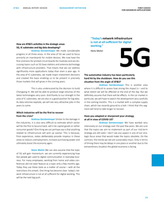 FIRST CHOICE
FOR ADVANCED APPLICATIONS
ANNUAL REPORT 2019/20AT S
23
MANAGEMENT INTERVIEW
How are ATS’s activities in the strategic areas
5G, IC substrates and big data developing?
Andreas Gerstenmayer We made considerable
progress in all three areas. In the area of 5G we used to focus
primarily on mainboards for mobile devices. We now have the
first contracts for printed circuit boards for modules and are dis-
cussing topics such as 5G base stations and antenna technology
with infrastructure providers. That means that we can address
significantly more applications today than even a year ago. In
the area of IC substrates, we made major investment decisions
and created the basis enabling us to be present in precisely
those markets that will grow in the coming years.
This is also underscored by the decision to build
Chongqing III. We will be able to produce large volumes of the
latest technologies very soon. And thanks to our strength in the
area of IC substrates, we are also in a good position for big data.
As data volumes explode, we will see very attractive jobs in the
years to come.
Which industries will be the first to recover
from the crisis?
Andreas Gerstenmayer Similar to the damage in
the industries, it is also very difficult to estimate which sector
will be the first to bounce back: will it be capital goods or rather
consumer goods? One thing we can perhaps say is that anything
related to infrastructure will pick up sooner. This is because,
from experience, states deliberately provide impetus in these
areas to reduce unemployment, increase purchasing power and
ultimately boost the economy again.
Heinz Moitzi We can also assume that the topic
of 5G will gain momentum: we are currently experiencing how
fast people get used to digital communication in everyday busi-
ness. For many employees, working from home and video con-
ferences did not even feature as a topic only a few months ago.
Today they use these tools as a matter of course – with all the
restrictions this entails. One thing has become clear: today’s net-
work infrastructure is not at all sufficient for digital working. This
will be the next big push.
The automotive industry has been particularly
hard hit by the shutdown. How do you see this
situation from the angle of ATS?
Andreas Gerstenmayer This is another area
where it is difficult to assess how strong the impact is – and to
what extent we will be affected at the end of the day. But we
definitely assume that there will be effects. In the car market in
particular, we will have to watch the development very carefully
in the coming months. This is a market with a complex supply
chain, which has recently ground to a halt. I think that this seg-
ment will tend to take longer to recover.
Have you adapted or sharpened your strategy
at all in view of COVID-19?
Andreas Gerstenmayer We have worked very
intensively on our strategy over the past few years. We are sure
that the topics we aim to implement as part of our mid-term
strategy are still valid. I don’t see any aspect in any of our stra-
tegic ­focus areas that would make the topics obsolete. On the
contrary: the trends we see are sustainably intact. Only in terms
of timing there may be delays in one place or another due to the
extraordinary situation the global economy is facing.
5G
“Today’s network infrastructure
is not at all sufficient for digital
working.”
Heinz Moitzi
 