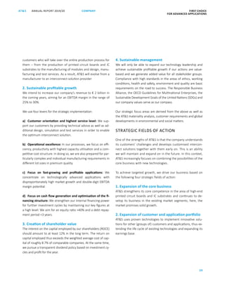 FIRST CHOICE
FOR ADVANCED APPLICATIONS
ANNUAL REPORT 2019/20AT S
29
COMPANY
customers who will take over the entire production process for
them  – from the production of printed circuit boards and IC
substrates to the manufacturing of modules and design, manu-
facturing and test services. As a result, ATS will evolve from a
manufacturer to an interconnect solution provider.
2. Sustainable profitable growth
We intend to increase our company’s revenue to € 2 billion in
the coming years, aiming for an EBITDA margin in the range of
25% to 30%.
We use four levers for the strategic implementation:
a)	 Customer orientation and highest service level: We sup-
port our customers by providing technical advice as well as ad-
ditional design, simulation and test services in order to enable
the optimum interconnect solution.
b)	 Operational excellence: In our processes, we focus on effi-
ciency, productivity with highest capacity utilisation and a com-
petitive cost structure. In doing so, we are also prepared for par-
ticularly complex and individual manufacturing requirements in
different lot sizes in premium quality.
c)	 Focus on fast-growing and profitable applications: We
concentrate on technologically advanced applications with
­disproportionately high market growth and double-digit EBITDA
margin potential.
d)	 Focus on cash flow generation and optimisation of the fi-
nancing structure: We strengthen our internal financing power
for further investment cycles by maintaining our key figures at
a high level: We aim for an equity ratio 40% and a debt repay-
ment period 3 years.
3. Creation of shareholder value
The interest on the capital employed by our shareholders (ROCE)
should amount to at least 12% in the long term. The return on
capital employed thus exceeds the weighted average cost of cap-
ital of roughly 8.7% of comparable companies. At the same time,
we pursue a transparent dividend policy based on investment cy-
cles and profit for the year.
4. Sustainable management
We will only be able to expand our technology leadership and
achieve sustainable profitable growth if our actions are value-­
based and we generate added value for all stakeholder groups.
Compliance with high standards in the areas of ethics, working
conditions, health and safety, environment and quality are basic
requirements on the road to success. The Responsible Business
Alliance, the OECD Guidelines for Multinational Enterprises, the
Sustainable Development Goals of the United Nations (SDGs) and
our company values serve as our compass.
Our strategic focus areas are derived from the above as well as
the ATS materiality analysis, customer requirements and global
developments in environmental and social matters.
STRATEGIC FIELDS OF ACTION
One of the strengths of ATS is that the company understands
its customers’ challenges and develops customised intercon-
nect solutions together with them early on. This is an ability
we will maintain and expand on in the future. In this context,
ATS increasingly focuses on combining the possibilities of the
core business with new technologies.
To achieve targeted growth, we drive our business based on
the following four strategic fields of action:
1. Expansion of the core business
ATS strengthens its core competence in the area of high-end
printed circuit boards and IC substrates and continues to de­
velop its business in the existing market segments; here, the
market promises solid growth.
2. Expansion of customer and application portfolio
ATS uses proven technologies to implement innovative solu-
tions for other (groups of) customers and applications, thus ex-
tending the life cycle of existing technologies and expanding its
earnings base.
 
