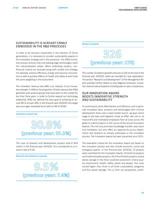 ANNUAL REPORT 2019/20AT S FIRST CHOICE
FOR ADVANCED APPLICATIONS
60
COMPANY
SUSTAINABILITY IS ALREADY FIRMLY
EMBEDDED IN THE RD PROCESSES
In order to do business responsibly in the interests of future
generations, it is necessary to consider sustainability aspects in
the innovation strategy and in the processes. The ATS innova-
tion process ensures that only leading-edge technologies reach
the industrialisation phase. When evaluating projects, non-­
financial criteria are assessed along with market and strategy.
For example, process efficiency, energy and resource consump-
tion as well as positive effects on health and safety at work have
the same weighting in the assessment.
The innovation revenue rate (IRR) is an indicator of our innova-
tive strength. It reflects the proportion of total revenue that ATS
generates with product groups that have been on the market for
less than three years. In order to further expand our technology
leadership, ATS has defined the clear goal of achieving an an-
nual IRR of at least 20%. In the financial year 2019/20, this target
was once again exceeded by far with an IRR of 30.8%.
The costs of research and development projects total € 94.8
million in the financial year 2019/20. This corresponds to a re-
search rate of 9.5%.
Innovation revenue rate
Research rate (relative to revenue)
The number of patents granted amounts to 326 at the end of the
financial year 2019/20, while we recorded 61 new applications.
The section “Research and Development” of the Management Re-
port provides further details on due diligence processes, innova-
tionrevenuerateandpatentsincludingyear-on-yearcomparisons.
OUR INNOVATION AWARD
BOOSTS INNOVATIVE STRENGTH
AND SUSTAINABILITY
To continuously drive effectiveness and efficiency and to gene-
rate innovative ideas, products and technologies with minimal
development times and a rapid market launch, we give centre
stage to the best and brightest minds at ATS. We call on all
resourceful and motivated employees from all areas across the
globe to submit projects in the course of the annual Innovation
Awards. This not only promotes knowledge transfer, team spirit
and motivation, but also offers an opportunity across depart-
ments and locations to actively participate in the innovation
process. The Innovation Award has been presented since 2015.
The evaluation criteria for the Innovation Award are based on
the innovation process and also include economic, social and
ecological aspects. In the financial year 2019/20, 23  projects
were submitted for the Innovation Award: 19 technical projects
and 4 administrative projects. All of the 8 finalist projects scored
above average in the three clustered assessment criteria qual-
ity, environment, health, safety, values and people. Four even
scored higher than three in all three sustainability categories
and thus above average. This is, from our perspective, anoth-
Number of patents
 