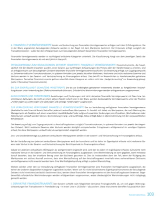 103KonzernabschlussKonzernabschluss 85
k. FINANZIELLE VERMÖGENSWERTE Ansatz und Ausbuchung von finanziellen Vermögenswerten erfolgen nach dem Erfüllungsdatum. Die
in der Bilanz angesetzten beizulegenden Zeitwerte werden in der Regel mit dem Marktpreis bestimmt. Der Erstansatz erfolgt zuzüglich der
Transaktionskosten – außer bei den erfolgswirksam zum beizulegenden Zeitwert bewerteten finanziellen Vermögenswerten.
Finanzielle Vermögenswerte werden in nachfolgend erläuterte Kategorien unterteilt. Die Klassifizierung hängt von dem jeweiligen Zweck der
finanziellen Vermögenswerte ab und wird jährlich überprüft.
ERFOLGSWIRKSAM ZUM BEIZULEGENDEN ZEITWERT BEWERTETE FINANZIELLE VERMÖGENSWERTE Finanzinstrumente, die haupt-
sächlich mit der Absicht erworben wurden, einen Gewinn aus kurzfristigen Schwankungen des Preises oder der Händlermarge zu erzielen, sind
als erfolgswirksam zum beizulegenden Zeitwert bewertete finanzielle Vermögenswerte klassifiziert. Die Bewertung erfolgt zum Zugangszeitpunkt
zu Zeitwerten exklusive Transaktionskosten, in späteren Perioden zum jeweils aktuellen Marktwert. Realisierte und nicht realisierte Gewinne und
Verluste werden in der Gewinn- und Verlustrechnung im Finanzergebnis erfasst. Dies betrifft im Wesentlichen zu Handelszwecken gehaltene
Wertpapiere. Derivative Finanzinstrumente gehören ebenfalls dieser Kategorie an, sofern nicht das „Hedge Accounting“ zur Anwendung gelangt
(siehe l. Derivative Finanzinstrumente).
BIS ZUR ENDFÄLLIGKEIT GEHALTENE INVESTMENTS Die bis zur Endfälligkeit gehaltenen Investments werden zu fortgeführten Anschaf-
fungskosten unter Anwendung der Effektivzinsmethode bilanziert. Erforderliche Wertminderungen werden erfolgswirksam vorgenommen.
AUSLEIHUNGEN UND FORDERUNGEN Ausleihungen und Forderungen sind nicht derivative finanzielle Vermögenswerte mit fixen bzw. be-
stimmbaren Zahlungen, die nicht an einem aktiven Markt notiert sind. In der Bilanz werden diesbezügliche Vermögenswerte unter der Position
„Forderungen aus Lieferungen und Leistungen und sonstige Forderungen“ ausgewiesen.
ZUR VERÄUSSERUNG VERFÜGBARE FINANZIELLE VERMÖGENSWERTE Die zur Veräußerung verfügbaren finanziellen Vermögenswerte
(Available-for-sale financial Assets) betreffen jederzeit verkaufbare Wertpapiere. Es handelt sich dabei um Wertpapiere, die nach Meinung des
Managements als Reaktion auf einen erwarteten Liquiditätsbedarf oder aufgrund erwarteter Änderungen von Zinssätzen, Wechselkursen oder
Aktienkursen verkauft werden können. Die Einteilung in lang- und kurzfristige Aktiva erfolgt dabei in Übereinstimmung mit der voraussichtlichen
Behaltedauer.
Die Bewertung erfolgt zum Zugangszeitpunkt zu Anschaffungskosten zuzüglich Transaktionskosten, in späteren Perioden zum jeweils beizulegen-
den Zeitwert. Nicht realisierte Gewinne oder Verluste werden abzüglich entsprechender Ertragsteuern erfolgsneutral im sonstigen Ergebnis
erfasst, bis diese Wertpapiere verkauft oder als wertgemindert eingestuft werden.
Zins- und Dividendenerträge aus jederzeit verkaufbaren Wertpapieren werden in der Gewinn- und Verlustrechnung im Finanzergebnis erfasst.
Bei der Veräußerung von jederzeit verkaufbaren Wertpapieren wird der kumulierte und bis dahin im Eigenkapital erfasste nicht realisierte Ge-
winn oder Verlust in der Gewinn- und Verlustrechnung der Berichtsperiode im Finanzergebnis erfasst.
Sobald ein jederzeit verkaufbares Wertpapier als wertgemindert eingestuft wird, wird der bis dahin im Eigenkapital erfasste, kumulierte nicht
realisierte Verlust in der Gewinn- und Verlustrechnung im Finanzergebnis ausgewiesen. Eine Wertminderung ist dann gegeben, wenn Hinweise
darauf bestehen, dass der erzielbare Betrag unter den Buchwert gesunken ist. Dies ist insbesondere dann der Fall, wenn der Rückgang des
Marktpreises ein solches Ausmaß annimmt, dass eine Wertaufholung auf den Anschaffungswert innerhalb eines vorhersehbaren Zeitraums
vernünftigerweise nicht erwartet werden kann. Eine Werthaltigkeitsprüfung erfolgt zu jedem Bilanzstichtag.
Weiters werden unter den zur Veräußerung verfügbaren finanziellen Vermögenswerten jene finanziellen Vermögenswerte ausgewiesen, die
keiner der anderen dargestellten Kategorien zugeordnet wurden. Wenn sich für nicht börsennotierte Eigenkapitalinstrumente der beizulegende
Zeitwert nicht hinreichend verlässlich bestimmen lässt, werden diese finanziellen Vermögenswerte mit den Anschaffungskosten bewertet. Gege-
benenfalls erforderliche Wertminderungen werden erfolgswirksam vorgenommen, wobei diesbezügliche Wertminderungen nicht rückgängig
gemacht werden.
l. DERIVATIVE FINANZINSTRUMENTE Der Konzern schließt nach Möglichkeit derivative Finanzgeschäfte ab, um sich gegen Währungs-
schwankungen bei Transaktionen in Fremdwährung – in erster Linie in US-Dollar – abzusichern. Diese Instrumente betreffen hauptsächlich Devi-
 