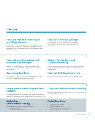 15Ziele und Strategie
Capital Excellence
§	Eigenkapitalquote:  40 %
§	Finanzierungskosten von  2 %
(in einem entsprechenden Zinsumfeld)
§	Entschuldungsdauer von  3 Jahren
STRATEGIE
Unternehmensentwicklung mit Fokus
auf ROCE
Ertrag des eingesetzten Kapitals soll klar über den durchschnittlichen
gewichteten Kapitalkosten vergleichbarer Unternehmen liegen (~10 %).
Fokus auf High-End-Technologien
und -Anwendungen
Entwicklung und Vermarktung von neuen Technologien für neue
Anwendungen mit Fokus auf Technologie- bzw. Marktführern als
Kunden. Einführung bestehender High-End-Technologien in beste-
hende/neue Märkte.
Fokus auf innovative Lösungen
Industrialisieren von neuen Verbindungslösungen durch
die Kombination von bestehenden und neuen High-End-
Technologien.
Nachhaltige
Unternehmensführung
Benchmark in der Industrie durch Reduktion von:
§	5 % CO2-Ausstoß p.a.
§	 3 % Frischwasserverbrauch p.a.
Fokus auf wachstumsstarke und
profitable Anwendungen
Selektion von Anwendungen mit überproportionalem Markt-
wachstum, zweistelligem EBITDA-Margen-Potenzial sowie hohen
Strukturdichten.
Operational Excellence
Konzentration auf Effizienz, Produktivität mit höchster Kapazitäts-
auslastung und wettbewerbsfähiger Kostenstruktur.
Höchster Service-Level und
Kundenorientierung
Erfüllung komplexester individueller Anforderungen in unterschied-
lichsten Losgrößen in höchster Qualität, unterstützt durch Lean-Six-
Sigma-Prozesse.
Fokus auf Cashflow-Generierung
Stärkung Innenfinanzierungskraft für weitere Investitionszyklen.
Transparente Dividendenausschüttung
Nachvollziehbare Dividende in Übereinstimmung mit Investitionszyklen
und Konzernjahresergebnis.
 