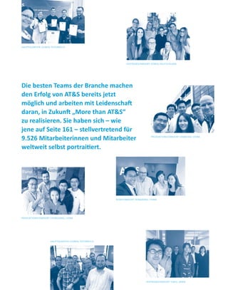 PRODUKTIONSSTANDORT SHANGHAI, CHINA
BÜROSTANDORT HONGKONG, CHINA
VERTRIEBSSTANDORT TOKIO, JAPAN
HAUPTQUARTIER LEOBEN, ÖSTERREICH
VERTRIEBSSTANDORT DÜREN, DEUTSCHLAND
HAUPTQUARTIER LEOBEN, ÖSTERREICH
Die besten Teams der Branche machen
den Erfolg von AT&S bereits jetzt
möglich und arbeiten mit Leidenschaft
daran, in Zukunft „More than AT&S“
zu realisieren. Sie haben sich – wie
jene auf Seite 161 – stellvertretend für
9.526 Mitarbeiterinnen und Mitarbeiter
weltweit selbst portraitiert.
PRODUKTIONSSTANDORT CHONGQING, CHINA
 