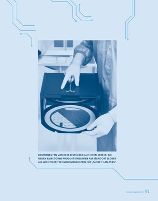 91
KOMPONENTEN VOR DEM BESTÜCKEN AUF EINEM WAFER: DIE
NEUEN	EMBEDDING-PRODUKTIONSLINIEN	AM	STANDORT	LEOBEN	
ALS WICHTIGER TECHNOLOGIEBAUSTEIN FÜR „MORE THAN ATS“.
Konzernlagebericht
 