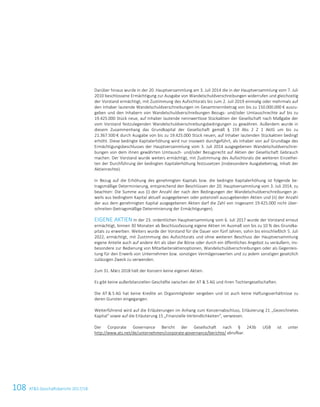 108 ATS Geschäftsbericht 2017/1834 ATS Geschäftsbericht 2017/18
Darüber hinaus wurde in der 20. Hauptversammlung am 3. Juli 2014 die in der Hauptversammlung vom 7. Juli
2010 beschlossene Ermächtigung zur Ausgabe von Wandelschuldverschreibungen widerrufen und gleichzeitig
der Vorstand ermächtigt, mit Zustimmung des Aufsichtsrats bis zum 2. Juli 2019 einmalig oder mehrmals auf
den Inhaber lautende Wandelschuldverschreibungen im Gesamtnennbetrag von bis zu 150.000.000 € auszu-
geben und den Inhabern von Wandelschuldverschreibungen Bezugs- und/oder Umtauschrechte auf bis zu
19.425.000 Stück neue, auf Inhaber lautende nennwertlose Stückaktien der Gesellschaft nach Maßgabe der
vom Vorstand festzulegenden Wandelschuldverschreibungsbedingungen zu gewähren. Außerdem wurde in
diesem Zusammenhang das Grundkapital der Gesellschaft gemäß § 159 Abs 2 Z 1 AktG um bis zu
21.367.500 € durch Ausgabe von bis zu 19.425.000 Stück neuen, auf Inhaber lautenden Stückaktien bedingt
erhöht. Diese bedingte Kapitalerhöhung wird nur insoweit durchgeführt, als Inhaber von auf Grundlage des
Ermächtigungsbeschlusses der Hauptversammlung vom 3. Juli 2014 ausgegebenen Wandelschuldverschrei-
bungen von dem ihnen gewährten Umtausch- und/oder Bezugsrecht auf Aktien der Gesellschaft Gebrauch
machen. Der Vorstand wurde weiters ermächtigt, mit Zustimmung des Aufsichtsrats die weiteren Einzelhei-
ten der Durchführung der bedingten Kapitalerhöhung festzusetzen (insbesondere Ausgabebetrag, Inhalt der
Aktienrechte).
In Bezug auf die Erhöhung des genehmigten Kapitals bzw. die bedingte Kapitalerhöhung ist folgende be-
tragsmäßige Determinierung, entsprechend den Beschlüssen der 20. Hauptversammlung vom 3. Juli 2014, zu
beachten: Die Summe aus (i) der Anzahl der nach den Bedingungen der Wandelschuldverschreibungen je-
weils aus bedingtem Kapital aktuell ausgegebenen oder potenziell auszugebenden Aktien und (ii) der Anzahl
der aus dem genehmigten Kapital ausgegebenen Aktien darf die Zahl von insgesamt 19.425.000 nicht über-
schreiten (betragsmäßige Determinierung der Ermächtigungen).
EIGENE AKTIEN In der 23. ordentlichen Hauptversammlung vom 6. Juli 2017 wurde der Vorstand erneut
ermächtigt, binnen 30 Monaten ab Beschlussfassung eigene Aktien im Ausmaß von bis zu 10 % des Grundka-
pitals zu erwerben. Weiters wurde der Vorstand für die Dauer von fünf Jahren, sohin bis einschließlich 5. Juli
2022, ermächtigt, mit Zustimmung des Aufsichtsrats und ohne weiteren Beschluss der Hauptversammlung
eigene Anteile auch auf andere Art als über die Börse oder durch ein öffentliches Angebot zu veräußern, ins-
besondere zur Bedienung von Mitarbeiteraktienoptionen, Wandelschuldverschreibungen oder als Gegenleis-
tung für den Erwerb von Unternehmen bzw. sonstigen Vermögenswerten und zu jedem sonstigen gesetzlich
zulässigen Zweck zu verwenden.
Zum 31. März 2018 hält der Konzern keine eigenen Aktien.
Es gibt keine außerbilanziellen Geschäfte zwischen der AT  S AG und ihren Tochtergesellschaften.
Die AT  S AG hat keine Kredite an Organmitglieder vergeben und ist auch keine Haftungsverhältnisse zu
deren Gunsten eingegangen.
Weiterführend wird auf die Erläuterungen im Anhang zum Konzernabschluss, Erläuterung 21 „Gezeichnetes
Kapital“ sowie auf die Erläuterung 15 „Finanzielle Verbindlichkeiten“, verwiesen.
Der Corporate Governance Bericht der Gesellschaft nach § 243b UGB ist unter
http://www.ats.net/de/unternehmen/corporate-governance/berichte/ abrufbar.
 