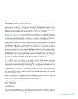 27Bericht des AufsichtsratsBericht des Aufsichtsrats 3
Emittenten-Compliance-System überzeugen. Der Vorstand hat den Aufsichtsrat über die Vorkehrungen zur
Bekämpfung von Korruption im Unternehmen informiert.
Wie bereits im Rahmen des Geschäftsberichts zum Geschäftsjahr 2016/17 berichtet, hat sich Dr. Karl Asamer
aus persönlichen Gründen am 2. Juni 2017 dazu entschlossen, sein Mandat zurückzulegen, und den
Aufsichtsrat um die einvernehmliche Auflösung seines Vertrages ersucht. Der Aufsichtsrat hat dem
zugestimmt und zugleich Mag. Monika Stoisser-Göhring zur Nachfolgerin in der Rolle als CFO und stellvertre-
tende Vorstandsvorsitzende der Gesellschaft ab 2. Juni 2017, bis zum 31. Mai 2020, bestellt.
AUSSCHUSSTÄTIGKEIT Im Rahmen des Aufsichtsrats übernehmen der Prüfungsausschuss und der
Nominierungs- und Vergütungsausschuss als ständige Ausschüsse bestimmte, diesen durch die Geschäftsord-
nung des Aufsichtsrats zugeteilte Aufgaben. Zusätzlich haben während des Geschäftsjahres 2017/18 tempo-
rär zwei Projektausschüsse den Aufsichtsrat unterstützt. In den jeweiligen eingerichteten Ausschüssen wur-
den einzelne Sachgebiete vertiefend behandelt, und darüber wurde dem Aufsichtsrat berichtet:
Der Prüfungsausschuss, dem Mag. DDr. Regina Prehofer (Vorsitzende), Mag. Gerhard Pichler (Finanzexperte),
Dr. Georg Riedl, Wolfgang Fleck und Günther Wölfler angehören, befasste sich schwerpunktmäßig mit der
Prüfung des Jahresabschlusses und Konzernabschlusses zum 31. März 2017 und der Planung und Vorberei-
tung der Jahres- und Konzernabschlussprüfung für das Geschäftsjahr 2017/18. Er hat sich durch Erörterung
mit dem Wirtschaftsprüfer, durch Einsichtnahme in geeignete Unterlagen und Gespräche mit dem Vorstand
ein umfassendes Bild verschafft. Weiters überwachte er die Wirksamkeit des unternehmensweiten internen
Kontrollsystems, des internen Revisionssystems und des Risikomanagementsystems der Gesellschaft. Der
Prüfungsausschuss hat dem gesamten Aufsichtsrat über diese Überwachungstätigkeit berichtet und keine
Mängel festgestellt. Der Prüfungsausschuss tagte im abgelaufenen Geschäftsjahr zweimal. Die Sitzungen, an
denen stets alle Ausschussmitglieder teilnahmen, standen unter dem Vorsitz von Mag. DDr. Regina Prehofer,
die in dieser Funktion auch regelmäßig bei der Quartalsberichterstattung eingebunden war.
Zu den Mitgliedern des Nominierungs- und Vergütungsausschusses gehören gemäß Beschluss des Aufsichts-
rats Dr. Hannes Androsch (Vorsitzender), KR Ing. Willibald Dörflinger (stellvertretender Vorsitzender),
Dr. Georg Riedl, Wolfgang Fleck und Günther Wölfler. Der Nominierungs- und Vergütungsausschuss tagte in
der Berichtsperiode einmal. Der Schwerpunkt dieser Sitzung war die Entwicklung eines ausdrücklichen Diver-
sitätskonzepts betreffend die personelle Zusammensetzung des Aufsichtsratsgremiums sowie des Vorstands,
welches danach dem gesamten Aufsichtsrat vorgelegt und von diesem beschlossen wurde.
Der Aufsichtsrat von ATS bekennt sich insbesondere zur Einhaltung des § 86 Abs 7 AktG, wonach in börsen-
notierten Gesellschaften der Aufsichtsrat zu mindestens 30 % aus Frauen und zu mindestens 30 % aus Män-
nern bestehen soll. Dem wird bei künftigen Wahlen zum Aufsichtsrat bzw. Entsendungen in den Aufsichtsrat
entsprechend Rechnung getragen.
Bereits im Geschäftsjahr 2016/17 wurde durch Beschluss des Aufsichtsrats vom 16. März 2017 betreffend,
die weitere Begleitung des Vorstands bei strategischen und budgetären Planungen temporär, ein Projektaus-
schuss eingerichtet. Diesem Projektausschuss gehörten folgende Mitglieder an:
 KR Ing. Willibald Dörflinger (Vorsitzender)
 DDr. Regina Prehofer
 Mag. Gerhard Pichler
 Wolfgang Fleck
 Günther Wölfler
Der Projektausschuss tagte während des Geschäftsjahres 2017/18 einmal. Nach der Befassung dieses Aus-
schusses, Berichterstattung an den Aufsichtsrat und Beschlussfassung des Aufsichtsrats über den Gegenstand
des Projektausschusses hat dieser seine Tätigkeit eingestellt.
 