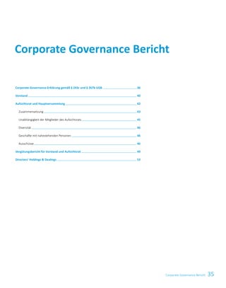 35Corporate Governance Bericht
Corporate Governance Bericht
Corporate-Governance-Erklärung gemäß § 243c und § 267b UGB   36
Vorstand   40
Aufsichtsrat und Hauptversammlung   42
	 Zusammensetzung   43
	 Unabhängigkeit der Mitglieder des Aufsichtsrats   45
	Diversität   46
	 Geschäfte mit nahestehenden Personen   46
	 Ausschüsse   46
Vergütungsbericht für Vorstand und Aufsichtsrat   49
Directors’ Holdings  Dealings   53
 