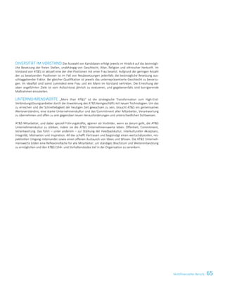 65Nichtfinanzieller BerichtNichtfinanzielle Erklärung 11
DIVERSITÄT IM VORSTAND Die Auswahl von Kandidaten erfolgt jeweils im Hinblick auf die bestmögli-
che Besetzung der freien Stellen, unabhängig von Geschlecht, Alter, Religion und ethnischer Herkunft. Im
Vorstand von ATS ist aktuell eine der drei Positionen mit einer Frau besetzt. Aufgrund der geringen Anzahl
der zu besetzenden Positionen ist im Fall von Neubesetzungen jedenfalls die bestmögliche Besetzung aus-
schlaggebender Faktor. Bei gleicher Qualifikation ist jeweils das unterrepräsentierte Geschlecht zu bevorzu-
gen. Im Idealfall sind somit zumindest eine Frau und ein Mann im Vorstand vertreten. Die Erreichung der
oben angeführten Ziele ist vom Aufsichtsrat jährlich zu evaluieren, und gegebenenfalls sind korrigierende
Maßnahmen einzuleiten.
UNTERNEHMENSWERTE „More than ATS“ ist die strategische Transformation zum High-End-
Verbindungslösungsanbieter durch die Erweiterung des ATS Kerngeschäfts mit neuen Technologien. Um das
zu erreichen und der Schnelllebigkeit der heutigen Zeit gewachsen zu sein, braucht ATS ein gemeinsames
Werteverständnis, eine starke Unternehmenskultur und das Commitment aller Mitarbeiter, Verantwortung
zu übernehmen und offen zu sein gegenüber neuen Herausforderungen und unterschiedlichen Sichtweisen.
ATS Mitarbeiter, und dabei speziell Führungskräfte, agieren als Vorbilder, wenn es darum geht, die ATS
Unternehmenskultur zu stärken, indem sie die ATS Unternehmenswerte leben: Offenheit, Commitment,
Verantwortung. Das führt – unter anderem – zur Stärkung der Feedbackkultur, interkultureller Akzeptanz,
Integrität, Motivation und Inspiration. All das schafft Vertrauen und begünstigt einen wertschätzenden, res-
pektvollen Umgang miteinander sowie einen offenen Austausch von Ideen und Wissen. Die ATS Unterneh-
menswerte bilden eine Reflexionsfläche für alle Mitarbeiter, um ständiges Wachstum und Weiterentwicklung
zu ermöglichen und den ATS Ethik- und Verhaltenskodex tief in der Organisation zu verankern.
 