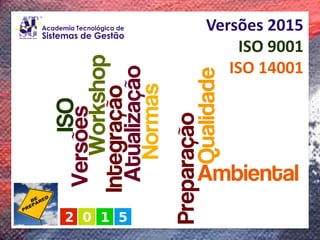 Workshop 
Versões 2015 da ISO 9001 e 14001 
Versões 2015ISO 9001 
ISO 14001  