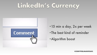 •15 min a day, 2x per week
•The best kind of reminder
•Algorithm boost
LinkedIn’s Currency
 