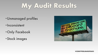 My Audit Results
•Unmanaged profiles
•Inconsistent
•Only Facebook
•Stock images
 
