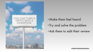 •Make them feel heard
•Try and solve the problem
•Ask them to edit their review
 