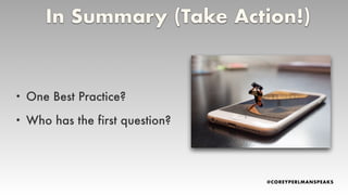• One Best Practice?
• Who has the first question?
In Summary (Take Action!)
 