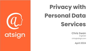 April 2024
Chris Swan
Engineer
chris@atsign.com
Privacy with
Personal Data
Services
 