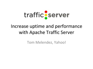 Increase uptime and performance with Apache Traffic Server Tom Melendez, Yahoo! 