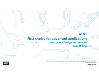 AT & S Austria Technologie & Systemtechnik Aktiengesellschaft | Fabriksgasse 13 | A-8700 Leoben
Tel +43 (0) 3842 200-0
www.ats.net
AT&S
First choice for advanced applications
Investor and Analyst Presentation
August 2018
 