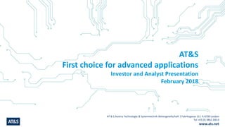 AT & S Austria Technologie & Systemtechnik Aktiengesellschaft | Fabriksgasse 13 | A-8700 Leoben
Tel +43 (0) 3842 200-0
www.ats.net
AT&S
First choice for advanced applications
Investor and Analyst Presentation
February 2018
 