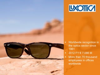 Worldwide recognition in the optics sector since 1961 
2012 FY € 7,086 M 
More than 70 thousand employees in offices worldwide 
 