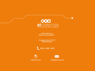 902 888 902 
Valle de Alcudia, 3 
28232 Las Rozas, Madrid 
Passeig de Gràcia, 55 8º-4º 
08007 Barcelona 
atSistemas.com 
info@atsistemas.com 