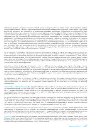 Lagebericht 2016/17 127
Technologisch bestehen Leiterplatten aus einem elektrisch isolierenden Trägermaterial. Zum Großteil werden dafür in Epoxidharz getränkte
Glasfasermatten verwendet. Die darauf aufgebrachten leitenden Verbindungen bestehen zumeist aus geätzten Kupferschichten. Es gibt unzähli-
ge Arten von Leiterplatten: von einseitigen bis zu hochkomplexen mehrlagigen Ausführungen. Die Komplexität von Leiterplatten und damit
verbunden die Anforderungen an die unterschiedlichen Herstellungsprozesse werden von folgenden Faktoren bestimmt: der Lagenanzahl, den
vertikalen Verbindungen der einzelnen Lagen und deren minimalen Lochdurchmessern, der Breite und den Abständen der Leiterzüge sowie dem
Oberflächen-Finish. Die fortschreitende Miniaturisierung der elektronischen Komponenten in den Endgeräten bei gleichzeitig zunehmender
Leistungsdichte erhöht die Anforderungen an und die Komplexität der Leiterplatten. AT&S hat seit Jahren den Schwerpunkt auf die Produktion
hochkomplexer Leiterplatten für anspruchsvollste Anwendungen gelegt und realisiert mittlerweile mehr als 75 % des Umsatzes in dieser höchs-
ten Technologieklasse. IC-Substrate repräsentieren die Spitzentechnologie für Verbindungsplattformen, und diese Technologie bildet auch die
Basis für die neuesten Leiterplattengenerationen (mSAP) mit Leiterzugsbreiten von weniger als 30 µm. Der größte Unterschied zu herkömmli-
chen Leiterplatten liegt in den realisierbaren Strukturen, welche derzeit ein Minimum von unter 10 µm erreichen. Die zukünftigen Roadmaps
sehen sogar Leiterzugsbreiten von weniger als 2 µm vor, was diese Verbindungstechnologie ideal positioniert, um auch fortschrittlichste Schalt-
kreise (ICs) in Zukunft direkt auf der Leiterplatte integrieren zu können.
Die technologische Entwicklung von High-End-Leiterplatten und IC-Substraten in Bezug auf verringerte Leiterzugsbreiten wird in den nächsten
Jahren weiterhin von Anwendungen in den Bereichen Kommunikation und Computer und dabei insbesondere durch Entwicklungen bei High-End
Computing (Server) und Smartphones bestimmt. Der wichtigste Trend ist dabei die weitere Integration von Funktionen auf immer kleineren
Flächen bei gleichzeitig geringerer Dicke des Elektronikmoduls. Viele der klassischen Packaging-Methoden für IC-Substrate werden in diesem
Zusammenhang an Bedeutung verlieren. Im Gegensatz dazu werden „Advanced Packaging“-Lösungen sowie die („All-in-One“)-Modulintegration
von Halbleiterkomponenten, integrierten Schaltkreisen (ICs) und diskreten Bauelementen direkt auf oder in die Leiterplatten bzw. das IC-
Substrat immer mehr an Bedeutung gewinnen.
Leiterplatten und Verbindungslösungen für Automotive-, Industrie- und Medizintechnikanwendungen nutzen High-End-Technologien mit redu-
zierten Leiterzugsbreiten aus dem Computer-, Communications- und Consumer-Bereich als Plattform für weitere Innovationen. Der Fokus liegt
dabei auf der Einführung neuer Materialien (z.B. Hochfrequenz-Leiterplatten für RADAR-Anwendungen bei Automotive), der Prozesskontrolle in
engeren Grenzen und weiteren technologischen Verbesserungen zur Erfüllung der besonders hohen Qualitätsanforderungen. Applikationstrends
wie autonomes Fahren, Robotik oder Online-Patientenmonitoring führen zu einer immer stärkeren Konvergenz der technologischen Anforde-
rungen in den einzelnen Marktsegmenten.
Die Möglichkeiten, die durch die erforderliche intelligente Kombination unterschiedlicher Technologien entstehen, bedeuten gleichzeitig neue
Wachstumspotenziale für die Leiterplattenindustrie. Es eröffnen sich Herstellern von High-End-Leiterplatten und IC-Substraten mit Embedding-
Technologiekompetenz auch Potenziale für die Integration weiterer Wertschöpfung aus dem Markt für Bestückung und Packaging-
Dienstleistungen.
INTERNATIONALE MARKTENTWICKLUNG Der globale Markt für Leiterplatten ist Teil der sehr dynamischen Elektronikindustrie. Insgesamt wird
der globale Elektronikmarkt 2017 eine Größe von ca. USD 1.884 Mrd. erreichen, wobei die jährlichen Wachstumsraten zwischen 2017 und 2019
ca. 3,4 % betragen sollen (Quelle: Prismark, Februar 2017). Am stärksten sollen dabei die Segmente Automotive und Industrie (mit jeweils 5,9 %)
wachsen, die Bereiche Consumer und Communication mit 3,7 % bzw. 3,4 %. Das Segment Computer soll weitgehend ohne Wachstum bleiben
(0,8 % jährliches Wachstum zwischen 2017 und 2019).
Die Märkte für Halbleiter und Leiterplatten unterliegen aufgrund der sich rasch ändernden Bedürfnisse der Kunden und des wechselnden globa-
len Wirtschaftsklimas immer größeren Schwankungen. Die Leiterplattenindustrie folgt untrennbar diesen Makro-Trends. Der Leiterplattenmarkt
wird laut aktuellen Prognosen 2017 wieder auf USD 54,3 Mrd. ansteigen, das bedeutet ein mittleres jährliches Wachstum von 2,4 % zwischen
2017 und 2019 (Quelle: Prismark, Februar 2017; Yole, Februar 2017). Für höherwertige Technologien wie z.B. Anylayer- und mSAP-Leiterplatten
werden überdurchschnittliche Zuwachsraten in Höhe von 6,0 % prognostiziert (Quelle: Prismark, April 2017).
COMMUNICATION: SMARTPHONES BLEIBEN DER TECHNOLOGISCHE MOTOR DER ELEKTRONIKINDUSTRIE Nach starkem Wachstum 2015 ist das
Absatzvolumen für Smartphones 2016 mit rund 1,471 Mrd. verkauften Geräten gegenüber 2015 fast konstant geblieben. Für den Zeitraum
zwischen 2017 und 2019 wird ein mittleres jährliches Wachstum von 3,7 % erwartet (Quelle: IDC, März 2017). Innerhalb dieses Zeitraumes blei-
ben Smartphones trotz sich abschwächender Innovationszyklen der wesentliche Umsatz- und Technologietreiber der Elektronikindustrie.
CONSUMER Dieses Marktsegment enthält eine Reihe von unterschiedlichen Applikationen wie Audio-/Video-/TV-Geräte, Gaming Devices, Video-
Streaming-Geräte, Virtual-Reality-(VR-)Brillen, Drohnen, Haushaltsgeräte, Consumer-Roboter, Kameras und Wearable Devices (Fitness Bands,
Smartwatches etc.). Wesentlicher Markttrend ist das Vernetzen von Geräten („Connected Devices“, „Internet of Things“ (IoT)) und der Download
sowie das Streaming von Videos über das Internet. Dadurch soll bei Connected
 