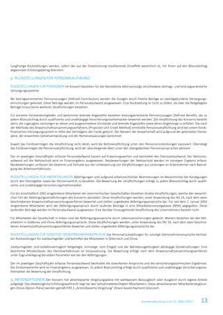 Konzernabschluss zum 31. März 2017 13
Langfristige Rückstellungen werden, sofern der aus der Diskontierung resultierende Zinseffekt wesentlich ist, mit ihrem auf den Bilanzstichtag
abgezinsten Erfüllungsbetrag bilanziert.
p. RÜCKSTELLUNGEN FÜR PERSONALAUFWAND
RÜCKSTELLUNGEN FÜR PENSIONEN Im Konzern bestehen für die betriebliche Altersvorsorge verschiedene beitrags- und leistungsorientierte
Versorgungssysteme.
Bei beitragsorientierten Pensionszusagen (Defined Contribution) werden die Zusagen durch fixierte Beträge an zweckgebundene Versorgungs-
einrichtungen geleistet. Diese Beiträge werden im Personalaufwand ausgewiesen. Eine Rückstellung ist nicht zu bilden, da über die festgelegten
Beträge hinaus keine weiteren Verpflichtungen bestehen.
Für einzelne Vorstandsmitglieder und bestimmte leitende Angestellte bestehen leistungsorientierte Pensionszusagen (Defined Benefit), die zu
jedem Bilanzstichtag durch qualifizierte und unabhängige Versicherungsmathematiker bewertet werden. Die Verpflichtung des Konzerns besteht
darin, die zugesagten Leistungen an aktive und ausgeschiedene Vorstände und leitende Angestellte sowie deren Angehörige zu erfüllen. Die nach
der Methode des Anwartschaftsansammlungsverfahrens (Projected Unit Credit Method) ermittelte Pensionsverpflichtung wird bei einem fonds-
finanzierten Versorgungssystem in Höhe des Vermögens des Fonds gekürzt. Der Barwert der Anwartschaft wird aufgrund der geleisteten Dienst-
jahre, der erwarteten Gehaltsentwicklung und der Rentenanpassungen berechnet.
Soweit das Fondsvermögen die Verpflichtung nicht deckt, wird die Nettoverpflichtung unter den Pensionsrückstellungen passiviert. Übersteigt
das Fondsvermögen die Pensionsverpflichtung, wird der übersteigende Wert unter den übergedeckten Pensionsansprüchen aktiviert.
Der im jeweiligen Geschäftsjahr erfasste Personalaufwand basiert auf Erwartungswerten und beinhaltet den Dienstzeitaufwand. Der Nettozins-
aufwand auf die Nettoschuld wird im Finanzergebnis ausgewiesen. Neubewertungen der Nettoschuld werden im sonstigen Ergebnis erfasst.
Neubewertungen umfassen die Gewinne und Verluste aus der Umbewertung von Verpflichtungen aus Leistungen an Arbeitnehmer nach Beendi-
gung des Arbeitsverhältnisses.
RÜCKSTELLUNGEN FÜR ABFERTIGUNGEN Abfertigungen sind aufgrund arbeitsrechtlicher Bestimmungen im Wesentlichen bei Kündigungen
durch den Dienstgeber sowie bei Pensionsantritt zu bezahlen. Die Bewertung der Verpflichtungen erfolgt zu jedem Bilanzstichtag durch qualifi-
zierte und unabhängige Versicherungsmathematiker.
Für bis einschließlich 2002 eingetretene Mitarbeiter der österreichischen Gesellschaften bestehen direkte Verpflichtungen, welche den wesentli-
chen Teil der Abfertigungsverpflichtungen des Konzerns darstellen. Diese Verpflichtungen werden, unter Anwendung des IAS 19, nach dem oben
beschriebenen Anwartschaftsansammlungsverfahren bewertet und stellen ungedeckte Abfertigungsansprüche dar. Für seit dem 1. Januar 2003
eingetretene Mitarbeiter wird der Abfertigungsanspruch durch laufende Beiträge in eine Mitarbeitervorsorgekasse (MVK) abgegolten. Diese
laufenden Beiträge werden im Personalaufwand ausgewiesen. Eine darüber hinausgehende Verpflichtung des Unternehmens besteht nicht.
Für Mitarbeiter der Gesellschaft in Indien sind die Abfertigungsansprüche durch Lebensversicherungen gedeckt. Weiters bestehen bei den Mit-
arbeitern in Südkorea und China Abfertigungsansprüche. Diese Verpflichtungen werden, unter Anwendung des IAS 19, nach dem oben beschrie-
benen Anwartschaftsansammlungsverfahren bewertet und stellen ungedeckte Abfertigungsansprüche dar.
RÜCKSTELLUNGEN FÜR SONSTIGE DIENSTNEHMERANSPRÜCHE Die Personalrückstellungen für sonstige Dienstnehmeransprüche beinhal-
ten Rückstellungen für Jubiläumsgelder und betreffen die Mitarbeiter in Österreich und China.
Jubiläumsgelder sind kollektivvertraglich festgelegte, einmalige, vom Entgelt und der Betriebszugehörigkeit abhängige Sonderzahlungen. Eine
bestimmte Mindestdauer des Dienstverhältnisses ist Voraussetzung. Die Bewertung erfolgt nach dem Anwartschaftsansammlungsverfahren
unter Zugrundelegung derselben Parameter wie bei den Abfertigungen.
Der im jeweiligen Geschäftsjahr erfasste Personalaufwand beinhaltet die erworbenen Ansprüche und die versicherungstechnischen Ergebnisse.
Die Zinskomponente wird im Finanzergebnis ausgewiesen. Zu jedem Bilanzstichtag erfolgt durch qualifizierte und unabhängige Versicherungsma-
thematiker die Bewertung der Verpflichtung.
q. AKTIENOPTIONEN Der Konzern hat aktienbasierte Vergütungspläne mit wahlweisem Barausgleich oder Ausgleich durch eigene Anteile
aufgelegt. Das diesbezügliche Erfüllungswahlrecht liegt bei den teilnahmeberechtigten Mitarbeitern. Diese aktienbasierten Mitarbeitervergütun-
gen (Stock-Option-Pläne) werden gemäß IFRS 2 „Anteilsbasierte Vergütung“ (Share-based Payment) bilanziert.
 