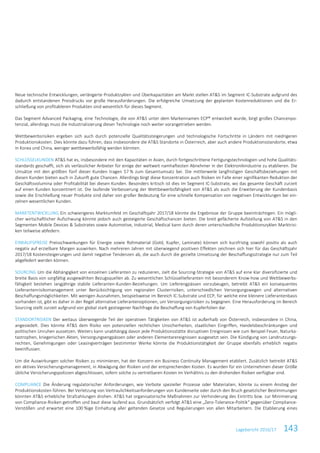 Lagebericht 2016/17 143
Neue technische Entwicklungen, verlängerte Produktzyklen und Überkapazitäten am Markt stellen AT&S im Segment IC-Substrate aufgrund des
dadurch entstandenen Preisdrucks vor große Herausforderungen. Die erfolgreiche Umsetzung der geplanten Kostenreduktionen und die Er-
schließung von profitableren Produkten sind wesentlich für dieses Segment.
Das Segment Advanced Packaging, eine Technologie, die von AT&S unter dem Markennamen ECP® entwickelt wurde, birgt großes Chancenpo-
tenzial, allerdings muss die Industrialisierung dieser Technologie noch weiter vorangetrieben werden.
Wettbewerbsrisiken ergeben sich auch durch potenzielle Qualitätssteigerungen und technologische Fortschritte in Ländern mit niedrigeren
Produktionskosten. Dies könnte dazu führen, dass insbesondere die AT&S Standorte in Österreich, aber auch andere Produktionsstandorte, etwa
in Korea und China, weniger wettbewerbsfähig werden könnten.
SCHLÜSSELKUNDEN AT&S hat es, insbesondere mit den Kapazitäten in Asien, durch fortgeschrittene Fertigungstechnologien und hohe Qualitäts-
standards geschafft, sich als verlässlicher Anbieter für einige der weltweit namhaftesten Abnehmer in der Elektronikindustrie zu etablieren. Die
Umsätze mit den größten fünf dieser Kunden tragen 57 % zum Gesamtumsatz bei. Die mittlerweile langfristigen Geschäftsbeziehungen mit
diesen Kunden bieten auch in Zukunft gute Chancen. Allerdings birgt diese Konzentration auch Risiken im Falle einer signifikanten Reduktion der
Geschäftsvolumina oder Profitabilität bei diesen Kunden. Besonders kritisch ist dies im Segment IC-Substrate, wo das gesamte Geschäft zurzeit
auf einen Kunden konzentriert ist. Die laufende Verbesserung der Wettbewerbsfähigkeit von AT&S als auch die Erweiterung der Kundenbasis
sowie die Erschließung neuer Produkte sind daher von großer Bedeutung für eine schnelle Kompensation von negativen Entwicklungen bei ein-
zelnen wesentlichen Kunden.
MARKTENTWICKLUNG Ein schwierigeres Marktumfeld im Geschäftsjahr 2017/18 könnte die Ergebnisse der Gruppe beeinträchtigen. Ein mögli-
cher wirtschaftlicher Aufschwung könnte jedoch auch gesteigerte Geschäftschancen bieten. Die breit gefächerte Aufstellung von AT&S in den
Segmenten Mobile Devices & Substrates sowie Automotive, Industrial, Medical kann durch deren unterschiedliche Produktionszyklen Marktrisi-
ken teilweise abfedern.
EINKAUFSPREISE Preisschwankungen für Energie sowie Rohmaterial (Gold, Kupfer, Laminate) können sich kurzfristig sowohl positiv als auch
negativ auf erzielbare Margen auswirken. Nach mehreren Jahren mit überwiegend positiven Effekten zeichnen sich hier für das Geschäftsjahr
2017/18 Kostensteigerungen und damit negative Tendenzen ab, die auch durch die gezielte Umsetzung der Beschaffungsstrategie nur zum Teil
abgefedert werden können.
SOURCING Um die Abhängigkeit von einzelnen Lieferanten zu reduzieren, zielt die Sourcing-Strategie von AT&S auf eine klar diversifizierte und
breite Basis von sorgfältig ausgewählten Bezugsquellen ab. Zu wesentlichen Schlüssellieferanten mit besonderem Know-how und Wettbewerbs-
fähigkeit bestehen langjährige stabile Lieferanten-Kunden-Beziehungen. Um Lieferengpässen vorzubeugen, betreibt AT&S ein konsequentes
Lieferantenrisikomanagement unter Berücksichtigung von regionalen Clusterrisiken, unterschiedlichen Versorgungswegen und alternativen
Beschaffungsmöglichkeiten. Mit wenigen Ausnahmen, beispielsweise im Bereich IC-Substrate und ECP, für welche eine kleinere Lieferantenbasis
vorhanden ist, gibt es daher in der Regel alternative Lieferantenoptionen, um Versorgungsrisiken zu begegnen. Eine Herausforderung im Bereich
Sourcing stellt zurzeit aufgrund von global stark gestiegener Nachfrage die Beschaffung von Kupferfolien dar.
STANDORTRISIKEN Der weitaus überwiegende Teil der operativen Tätigkeiten von AT&S ist außerhalb von Österreich, insbesondere in China,
angesiedelt. Dies könnte AT&S dem Risiko von potenziellen rechtlichen Unsicherheiten, staatlichen Eingriffen, Handelsbeschränkungen und
politischen Unruhen aussetzen. Weiters kann unabhängig davon jede Produktionsstätte disruptiven Ereignissen wie zum Beispiel Feuer, Naturka-
tastrophen, kriegerischen Akten, Versorgungsengpässen oder anderen Elementarereignissen ausgesetzt sein. Die Kündigung von Landnutzungs-
rechten, Genehmigungen oder Leasingverträgen bestimmter Werke könnte die Produktionstätigkeit der Gruppe ebenfalls erheblich negativ
beeinflussen.
Um die Auswirkungen solcher Risiken zu minimieren, hat der Konzern ein Business Continuity Management etabliert. Zusätzlich betreibt AT&S
ein aktives Versicherungsmanagement, in Abwägung der Risiken und der entsprechenden Kosten. Es wurden für ein Unternehmen dieser Größe
übliche Versicherungspolizzen abgeschlossen, sofern solche zu vertretbaren Kosten im Verhältnis zu den drohenden Risiken verfügbar sind.
COMPLIANCE Die Änderung regulatorischer Anforderungen, wie Verbote spezieller Prozesse oder Materialien, könnte zu einem Anstieg der
Produktionskosten führen. Bei Verletzung von Vertraulichkeitsanforderungen von Kundenseite oder durch den Bruch gesetzlicher Bestimmungen
könnten AT&S erhebliche Strafzahlungen drohen. AT&S hat organisatorische Maßnahmen zur Verhinderung des Eintritts bzw. zur Minimierung
von Compliance-Risiken getroffen und baut diese laufend aus. Grundsätzlich verfolgt AT&S eine „Zero-Tolerance-Politik“ gegenüber Compliance-
Verstößen und erwartet eine 100 %ige Einhaltung aller geltenden Gesetze und Regulierungen von allen Mitarbeitern. Die Etablierung eines
 