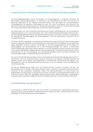 AT&S LAGEBERICHT 2018/19 FIRST CHOICE
FOR ADVANCED APPLICATIONS
151
9. Internes Kontroll- und Risikomanagementsystem im Hinblick auf das Rechnungswesen
Das rechnungslegungsbezogene Interne Kontrollsystem und Risikomanagement ist integrierter Bestandteil des
konzernweiten Risikomanagementsystems. In Anlehnung an das Rahmenkonzept von COSO (The Committee of
Sponsoring Organizations of the Treadway Commission) werden unter dem Begriff des unternehmensweiten
Risikomanagements das eigentliche Risikomanagement sowie das Interne Kontrollsystem (IKS) subsumiert. Die
wesentlichen Merkmale des Risikomanagements, des Internen Kontrollsystems sowie der internen Revision von AT&S
sind in einem konzernweiten Risikomanagement- und Revisionshandbuch festgehalten.
Die Dokumentation der internen Kontrollen (Geschäftsprozesse, Risiken, Kontrollmaßnahmen und Verantwortliche)
erfolgt grundsätzlich in Form von Kontrollmatrizen, die in einer zentralen Managementdatenbank archiviert werden.
Das rechnungslegungsbezogene Interne Kontrollsystem beinhaltet dabei die Grundsätze, Verfahren und Maßnahmen
zur Sicherung der Ordnungsmäßigkeit der Rechnungslegung im Sinne der beschriebenen Kontrollziele für die
Finanzberichterstattung.
Die Prozesse der Rechnungslegung sind in gesonderten Verfahrensanweisungen dokumentiert. Diese sind konzernweit
einheitlich ausgestaltet und werden in einem standardisierten Dokumentationsformat abgebildet. Aus den spezifischen
lokalen Regelungen resultieren zusätzlich Anforderungen an die Rechnungslegungsprozesse. Die Grundlagen der
Rechnungslegung und Berichterstattung sind in den Prozessbeschreibungen und weiters in ausführlichen
Verfahrensanweisungen dokumentiert, welche ebenfalls im zentralen Management Manual archiviert sind. Darüber
hinaus werden Arbeitsbehelfe zu Bewertungsläufen, Bilanzierungsvorgängen und organisatorischen Erfordernissen im
Zusammenhang mit den Rechnungslegungs- und Jahresabschlussprozessen erstellt und laufend aktualisiert. Die
Terminplanungen erfolgen im Einklang mit den Konzernerfordernissen.
Die interne Finanzberichterstattung erfolgt monatlich als Bestandteil der Konzernberichterstattung, wobei die Finanz-
informationen durch die Organisationseinheit Corporate Accounting und Corporate Controlling überprüft und
analysiert werden. Die monatliche Soll-Ist-Abweichung mit entsprechender Kommentierung der Segment- bzw.
Werksergebnisse sowie des Gesellschaftsergebnisses wird intern an die Führungskräfte und an die Mitglieder des
Aufsichtsrats berichtet.
Die jährliche Budgeterstellung erfolgt durch die Organisationseinheit Corporate Controlling. Auf Basis der
Quartalsergebnisse und aktuellen Planungsinformationen werden unterjährig quartalsweise Vorschaurechnungen
(Forecasts) für das verbleibende Geschäftsjahr erstellt. Die Vorschaurechnungen mit Kommentierung zum
Budgetvergleich und Darstellungen zur Auswirkung von Chancen und Risiken bis Geschäftsjahresende werden an den
Aufsichtsrat berichtet. Neben der regelmäßigen Berichterstattung werden Mehrjahresplanungen, projektbezogene
Finanzinformationen oder Berechnungen über Investitionsvorhaben aufbereitet und an den Aufsichtsrat übermittelt.
10. Nichtfinanzielle Leistungsindikatoren
Die Gesellschaft ist gemäß § 243b Abs.6 UGB von der Pflicht zur Erstellung einer nichtfinanziellen Erklärung im
Lagebericht befreit, da ein gesonderter nichtfinanzieller Bericht erstellt wird. Dieser nichtfinanzielle Bericht ist dem
Geschäftsbericht 2018/19 als gesondertes Kapitel beigefügt.
 