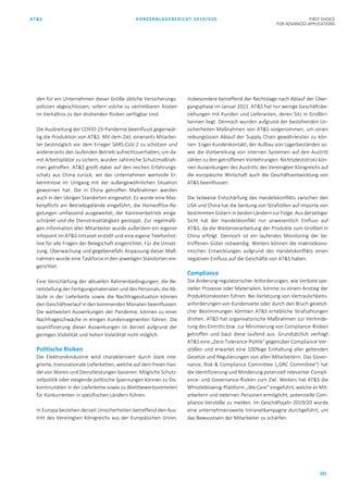 AT&S KONZERNLAGEBERICHT 2019/020 FIRST CHOICE
FOR ADVANCED APPLICATIONS
101
den für ein Unternehmen dieser Größe übliche Versicherungs-
polizzen abgeschlossen, sofern solche zu vertretbaren Kosten
im Verhältnis zu den drohenden Risiken verfügbar sind.
Die Ausbreitung der COVID-19-Pandemie beeinflusst gegenwär-
tig die Produktion von AT&S. Mit dem Ziel, einerseits Mitarbei-
ter bestmöglich vor dem Erreger SARS-CoV-2 zu schützen und
andererseits den laufenden Betrieb aufrechtzuerhalten, um da-
mit Arbeitsplätze zu sichern, wurden zahlreiche Schutzmaßnah-
men getroffen. AT&S greift dabei auf den reichen Erfahrungs-
schatz aus China zurück, wo das Unternehmen wertvolle Er-
kenntnisse im Umgang mit der außergewöhnlichen Situation
gewonnen hat. Die in China getroffen Maßnahmen werden
auch in den übrigen Standorten eingesetzt. Es wurde eine Mas-
kenpflicht am Betriebsgelände eingeführt, die Homeoffice-Re-
gelungen umfassend ausgeweitet, der Kantinenbetrieb einge-
schränkt und die Dienstreisetätigkeit gestoppt. Zur regelmäßi-
gen Information aller Mitarbeiter wurde außerdem ein eigener
Infopoint im AT&S-Intranet erstellt und eine eigene Telefonhot-
line für alle Fragen der Belegschaft eingerichtet. Für die Umset-
zung, Überwachung und gegebenefalls Anpassung dieser Maß-
nahmen wurde eine Taskforce in den jeweiligen Standorten ein-
gerichtet.
Eine Verschärfung der aktuellen Rahmenbedingungen, die Be-
reitstellung der Fertigungsmaterialen und des Personals, die Ab-
läufe in der Lieferkette sowie die Nachfragesituation können
den Geschäftverlauf in den kommenden Monaten beeinflussen.
Die weltweiten Auswirkungen der Pandemie, können zu einer
Nachfrageschwäche in einigen Kundensegmenten führen. Die
quanitfizierung dieser Auswirkungen ist derzeit aufgrund der
geringen Visibilität und hohen Volatilität nicht möglich.
Politische Risiken
Die Elektronikindustrie wird charakterisiert durch stark inte-
grierte, transnationale Lieferketten, welche auf dem freien Han-
del von Waren und Dienstleistungen basieren. Mögliche Schutz-
zollpolitik oder steigende politische Spannungen können zu Dis-
kontinuitäten in der Lieferkette sowie zu Wettbewerbsvorteilen
für Konkurrenten in spezifischen Ländern führen.
In Europa bestehen derzeit Unsicherheiten betreffend den Aus-
tritt des Vereinigten Königreichs aus der Europäischen Union,
insbesondere betreffend der Rechtslage nach Ablauf der Über-
gangsphase im Januar 2021. AT&S hat nur wenige Geschäftsbe-
ziehungen mit Kunden und Lieferanten, deren Sitz in Großbri-
tannien liegt. Dennoch wurden aufgrund der bestehenden Un-
sicherheiten Maßnahmen von AT&S vorgenommen, um einen
reibungslosen Ablauf der Supply Chain gewährleisten zu kön-
nen. Enger Kundenkontakt, der Aufbau von Lagerbeständen so-
wie die Vorbereitung von internen Systemen auf den Austritt
zählen zu den getroffenen Vorkehrungen. Nichtsdestotrotz kön-
nen Auswirkungen des Austritts des Vereinigten Königreichs auf
die europäische Wirtschaft auch die Geschäftsentwicklung von
AT&S beeinflussen.
Die teilweise Entschärfung des Handelskonflikts zwischen den
USA und China hat die Senkung von Strafzöllen auf Importe von
bestimmten Gütern in beiden Ländern zur Folge. Aus derzeitiger
Sicht hat der Handelskonflikt nur unwesentlich Einfluss auf
AT&S, da die Weiterverarbeitung der Produkte zum Großteil in
China erfolgt. Dennoch ist ein laufendes Monitoring der be-
troffenen Güter notwendig. Weiters können die makroökono-
mischen Entwicklungen aufgrund des Handelskonflikts einen
negativen Einfluss auf die Geschäfte von AT&S haben.
Compliance
Die Änderung regulatorischer Anforderungen, wie Verbote spe-
zieller Prozesse oder Materialien, könnte zu einem Anstieg der
Produktionskosten führen. Bei Verletzung von Vertraulichkeits-
anforderungen von Kundenseite oder durch den Bruch gesetzli-
cher Bestimmungen könnten AT&S erhebliche Strafzahlungen
drohen. AT&S hat organisatorische Maßnahmen zur Verhinde-
rung des Eintritts bzw. zur Minimierung von Compliance-Risiken
getroffen und baut diese laufend aus. Grundsätzlich verfolgt
AT&S eine „Zero-Tolerance-Politik“ gegenüber Compliance-Ver-
stößen und erwartet eine 100%ige Einhaltung aller geltenden
Gesetze und Regulierungen von allen Mitarbeitern. Das Gover-
nance, Risk & Compliance Committee („GRC Committee“) hat
die Identifizierung und Minderung potenziell relevanter Compli-
ance- und Governance-Risiken zum Ziel. Weiters hat AT&S die
Whistleblowing-Plattform „We Care“ eingeführt, welche es Mit-
arbeitern und externen Personen ermöglicht, potenzielle Com-
pliance-Verstöße zu melden. Im Geschäftsjahr 2019/20 wurde
eine unternehmensweite Intranetkampagne durchgeführt, um
das Bewusstsein der Mitarbeiter zu schärfen.
 