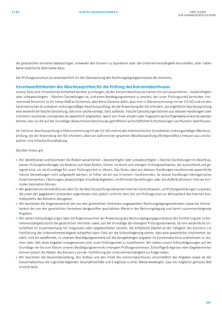AT&S BESTÄTIGUNGSVERMERK FIRST CHOICE
FOR ADVANCED APPLICATIONS
109
die gesetzlichen Vertreter beabsichtigen, entweder den Konzern zu liquidieren oder die Unternehmenstätigkeit einzustellen, oder haben
keine realistische Alternative dazu.
Der Prüfungsausschuss ist verantwortlich für die Überwachung des Rechnungslegungsprozesses des Konzerns.
Verantwortlichkeiten des Abschlussprüfers für die Prüfung des Konzernabschlusses
Unsere Ziele sind, hinreichende Sicherheit darüber zu erlangen, ob der Konzernabschluss als Ganzes frei von wesentlichen – beabsichtigten
oder unbeabsichtigten – falschen Darstellungen ist, und einen Bestätigungsvermerk zu erteilen, der unser Prüfungsurteil beinhaltet. Hin-
reichende Sicherheit ist ein hohes Maß an Sicherheit, aber keine Garantie dafür, dass eine in Übereinstimmung mit der EU-VO und mit den
österreichischen Grundsätzen ordnungsmäßiger Abschlussprüfung, die die Anwendung der ISA erfordern, durchgeführte Abschlussprüfung
eine wesentliche falsche Darstellung, falls eine solche vorliegt, stets aufdeckt. Falsche Darstellungen können aus dolosen Handlungen oder
Irrtümern resultieren und werden als wesentlich angesehen, wenn von ihnen einzeln oder insgesamt vernünftigerweise erwartet werden
könnte, dass sie die auf der Grundlage dieses Konzernabschlusses getroffenen wirtschaftlichen Entscheidungen von Nutzern beeinflussen.
Als Teil einer Abschlussprüfung in Übereinstimmung mit der EU-VO und mit den österreichischen Grundsätzen ordnungsmäßiger Abschluss-
prüfung, die die Anwendung der ISA erfordern, üben wir während der gesamten Abschlussprüfung pflichtgemäßes Ermessen aus und be-
wahren eine kritische Grundhaltung.
Darüber hinaus gilt:
 Wir identifizieren und beurteilen die Risiken wesentlicher – beabsichtigter oder unbeabsichtigter – falscher Darstellungen im Abschluss,
planen Prüfungshandlungen als Reaktion auf diese Risiken, führen sie durch und erlangen Prüfungsnachweise, die ausreichend und ge-
eignet sind, um als Grundlage für unser Prüfungsurteil zu dienen. Das Risiko, dass aus dolosen Handlungen resultierende wesentliche
falsche Darstellungen nicht aufgedeckt werden, ist höher als ein aus Irrtümern resultierendes, da dolose Handlungen betrügerisches
Zusammenwirken, Fälschungen, beabsichtigte Unvollständigkeiten, irreführende Darstellungen oder das Außerkraftsetzen interner Kon-
trollen beinhalten können.
 Wir gewinnen ein Verständnis von dem für die Abschlussprüfung relevanten internen Kontrollsystem, um Prüfungshandlungen zu planen,
die unter den gegebenen Umständen angemessen sind, jedoch nicht mit dem Ziel, ein Prüfungsurteil zur Wirksamkeit des internen Kon-
trollsystems des Konzerns abzugeben.
 Wir beurteilen die Angemessenheit der von den gesetzlichen Vertretern angewandten Rechnungslegungsmethoden sowie die Vertret-
barkeit der von den gesetzlichen Vertretern dargestellten geschätzten Werte in der Rechnungslegung und damit zusammenhängende
Angaben.
 Wir ziehen Schlussfolgerungen über die Angemessenheit der Anwendung des Rechnungslegungsgrundsatzes der Fortführung der Unter-
nehmenstätigkeit durch die gesetzlichen Vertreter sowie, auf der Grundlage der erlangten Prüfungsnachweise, ob eine wesentliche Un-
sicherheit im Zusammenhang mit Ereignissen oder Gegebenheiten besteht, die erhebliche Zweifel an der Fähigkeit des Konzerns zur
Fortführung der Unternehmenstätigkeit aufwerfen kann. Falls wir die Schlussfolgerung ziehen, dass eine wesentliche Unsicherheit be-
steht, sind wir verpflichtet, in unserem Bestätigungsvermerk auf die dazugehörigen Angaben im Konzernabschluss aufmerksam zu ma-
chen oder, falls diese Angaben unangemessen sind, unser Prüfungsurteil zu modifizieren. Wir ziehen unsere Schlussfolgerungen auf der
Grundlage der bis zum Datum unseres Bestätigungsvermerks erlangten Prüfungsnachweise. Zukünftige Ereignisse oder Gegebenheiten
können jedoch die Abkehr des Konzerns von der Fortführung der Unternehmenstätigkeit zur Folge haben.
 Wir beurteilen die Gesamtdarstellung, den Aufbau und den Inhalt des Konzernabschlusses einschließlich der Angaben sowie ob der
Konzernabschluss die zugrunde liegenden Geschäftsvorfälle und Ereignisse in einer Weise wiedergibt, dass ein möglichst getreues Bild
erreicht wird.
 