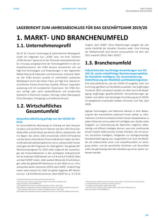 AT&S LAGEBERICHT 2019/20 FIRST CHOICE
FOR ADVANCED APPLICATIONS
139
1.1. Unternehmensprofil
Die AT & S Austria Technologie & Systemtechnik Aktiengesell-
schaft (im Folgenden kurz „AT&S“ bzw. mit ihren Töchtern
„AT&S Konzern“ genannt) ist der führende Leiterplattenherstel-
ler in Europa und global einer der Technologieführer in der Lei-
terplattenindustrie. Der AT&S Konzern konzentriert sich auf
High-End-Technologien und Anwendungen in den Segmenten
Mobile Devices & Substrates und Automotive, Industrial, Medi-
cal. Der AT&S Konzern punktet im mehrheitlich asiatischen
Wettbewerb durch den klaren Fokus auf High-End, überdurch-
schnittliches Prozess-Know-how, Qualität, Effizienz, Kapazitäts-
auslastung und mit europäischer Governance. Der AT&S Kon-
zern verfügt über sechs kosteneffiziente und kundennahe
Standorte in Österreich (Leoben, Fehring), Indien (Nanjangud),
China (Shanghai, Chongqing) und Südkorea (Ansan).
1.2. Wirtschaftliches
Gesamtumfeld
Konjunkturabkühlung gefolgt von der COVID-19-
Krise
Ein wirtschaftlicher Abschwung im Einklang mit dem Konjunk-
turzyklus und verstärkt durch Faktoren wie den USA-China Han-
delskonflikt und den Brexit war bereits 2019 zu beobachten. Die
mit Beginn des Jahres 2020 einsetzende COVID-19-Pandemie
und die damit verbundenen Krisenmaßnahmen haben die Wirt-
schaftsaktivität weltweit gebremst und zu substanziellen Herab-
stufungen der BIP-Prognosen für 2020 geführt. Die globale BIP-
Wachstumsprognose für 2020 sollte aufgrund der Auswirkun-
gen der Krisenmaßnahmen in den wichtigsten Volkswirtschaf-
ten bis Ende April 2020 bereits von 2,9 % auf 0,4 % (OECD, März
und April 2020)6
sinken. Jeder weitere Monat der Einschränkun-
gen sollte das globale BIP-Wachstum im Jahr 2020 um ca. 2 Pro-
zentpunkte weiter reduzieren (OECD, April 2020)7
. Andere Prog-
nosen sehen bereits für 2020 ein global negatives BIP-Wachs-
tum von -2,8 % (Oxford Economics, April 2020)8
bis zu -4,2 % (IC
6
OECD Economic Outlook, Interim Report March 2020, OECD Publishing, Paris,
https://doi.org/10.1787/7969896b-en.
„OECD updates G20 summit on outlook for global economy”, April 2020,
http://www.oecd.org/newsroom/oecd-updates-g20-summit-on-outlook-for-global-economy.htm
7
„OECD updates G20 summit on outlook for global economy”, April 2020,
http://www.oecd.org/newsroom/oecd-updates-g20-summit-on-outlook-for-global-economy.htm
Insights, April 2020)9
. Diese Abweichungen spiegeln die sehr
starke Volatilität der aktuellen Situation wider. Eine Erholung
der Weltwirtschaft wird derzeit voraussichtlich mit dem Jahr
2021 erwartet (OECD, März 2020)10
.
1.3. Branchenumfeld
Industrietrends: kurzfristige Auswirkungen von CO-
VID-19, starke mittelfristige Wachstumsperspektive
für Künstliche Intelligenz, 5G, Automatisierung,
Elektrifizierung der Mobilität und Modulintegration
Eine Gesundheitskrise, wie von COVID-19 ausgelöst, kann sich
kurzfristig signifikant auf die Märkte auswirken. Die langfristigen
Trends bis 2025 und danach werden vor allem durch die Bewäl-
tigung langfristiger gesellschaftlicher Herausforderungen ge-
trieben und sollten nach derzeitiger Einschätzung durch COVID-
19 weitgehend unverändert bleiben (Prismark und Yole, April
2020).
Digitale Technologien und Elektronik nehmen in ihrer Bedeu-
tung für den menschlichen Lebensstil immer stärker zu. Infor-
mationen und Kommunikationsmittel müssen beispielsweise zu
jedem Zeitpunkt und an jedem Ort verfügbar sein, Geräte sollen
Aufgaben zur Unterstützung der Menschen möglichst selbst-
ständig und effizient erledigen können, was eine zunehmende
Anzahl mobiler elektronischer Geräte erfordert, die mit Senso-
ren, künstlicher Intelligenz, Fähigkeiten zur Hochgeschwindig-
keitsdatenübertragung usw. ausgestattet sind. Auch die Mobili-
tät soll unbeschränkt sicher und umweltfreundlich zur Verfü-
gung stehen, und die persönliche Sicherheit und Gesundheit
sollen bei gleichzeitig alternder Bevölkerung immer weiter ver-
bessert werden.
8
Oxford Economics World Economic Prospects (April 2020), http://resources.oxfordeconom-
ics.com/world-economic-prospects-executive-summary
9
IC Insights, McClean Report update, April 2020.
10
OECD Economic Outlook, Interim Report March 2020, OECD Publishing, Paris,
https://doi.org/10.1787/7969896b-en.
1. MARKT- UND BRANCHENUMFELD
LAGEBERICHT ZUM JAHRESABSCHLUSS FÜR DAS GESCHÄFTSJAHR 2019/20
 