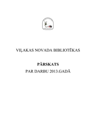 VIĻAKAS NOVADA BIBLIOTĒKAS
PĀRSKATS
PAR DARBU 2013.GADĀ

 