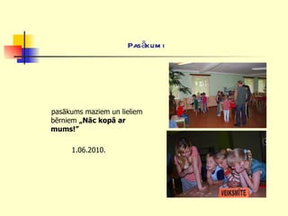 Pasākumi   pasākums maziem un lieliem bērniem  „Nāc kopā ar mums!”   1.06.2010. 